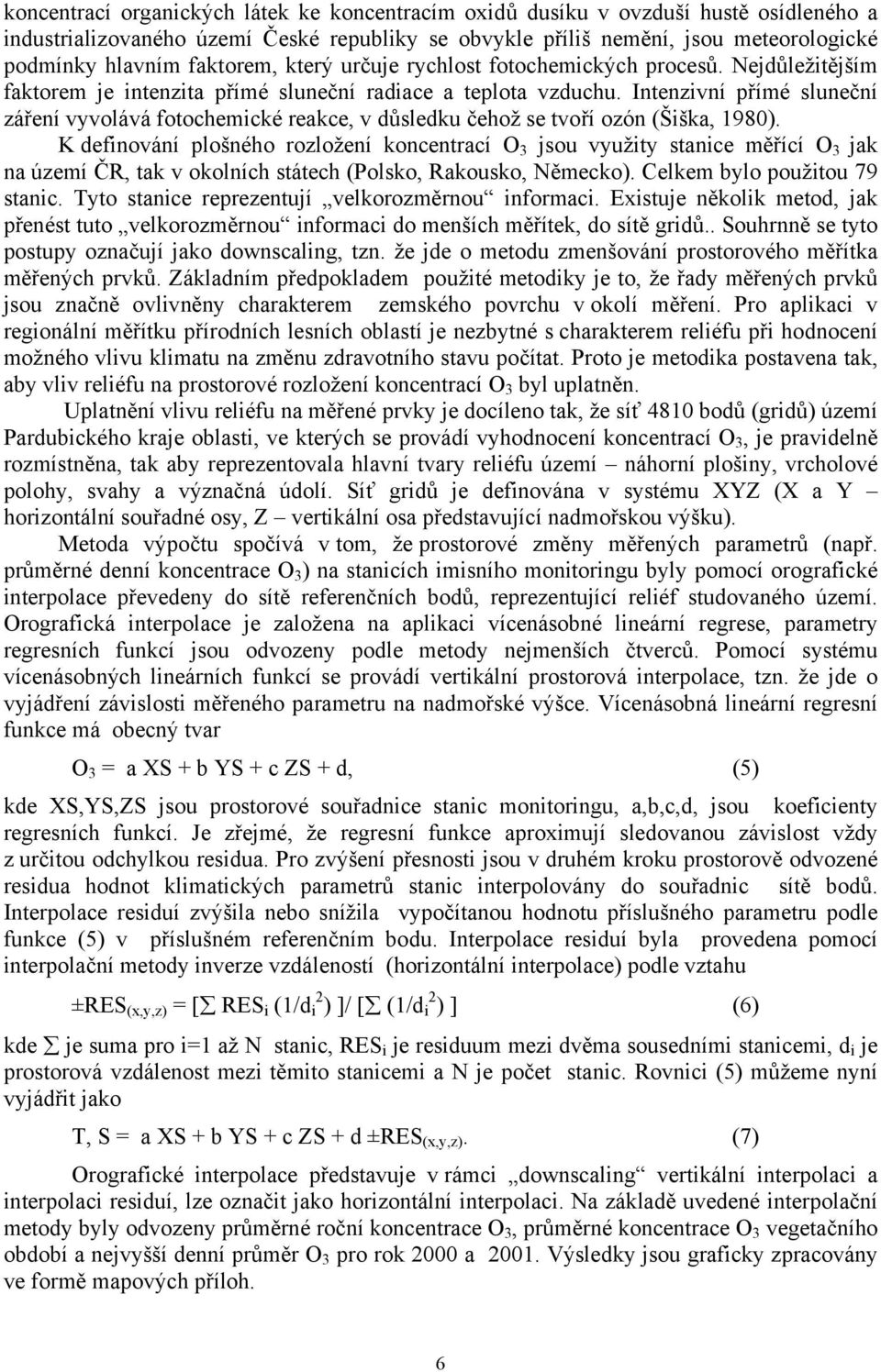 Intenzivní přímé sluneční záření vyvolává fotochemické reakce, v důsledku čehož se tvoří ozón (Šiška, 1980).