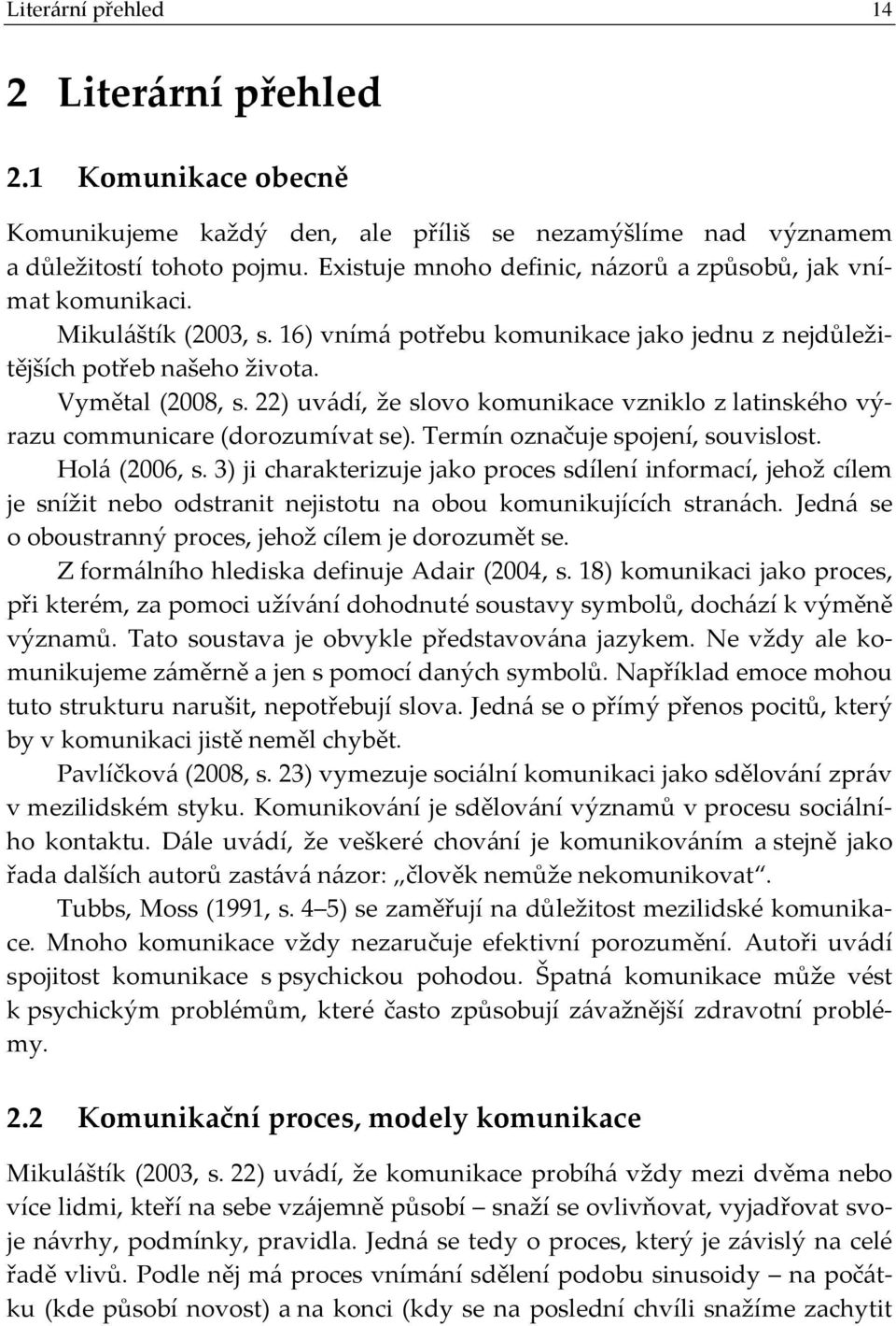 22) uvádí, že slovo komunikace vzniklo z latinského výrazu communicare (dorozumívat se). Termín označuje spojení, souvislost. Holá (2006, s.