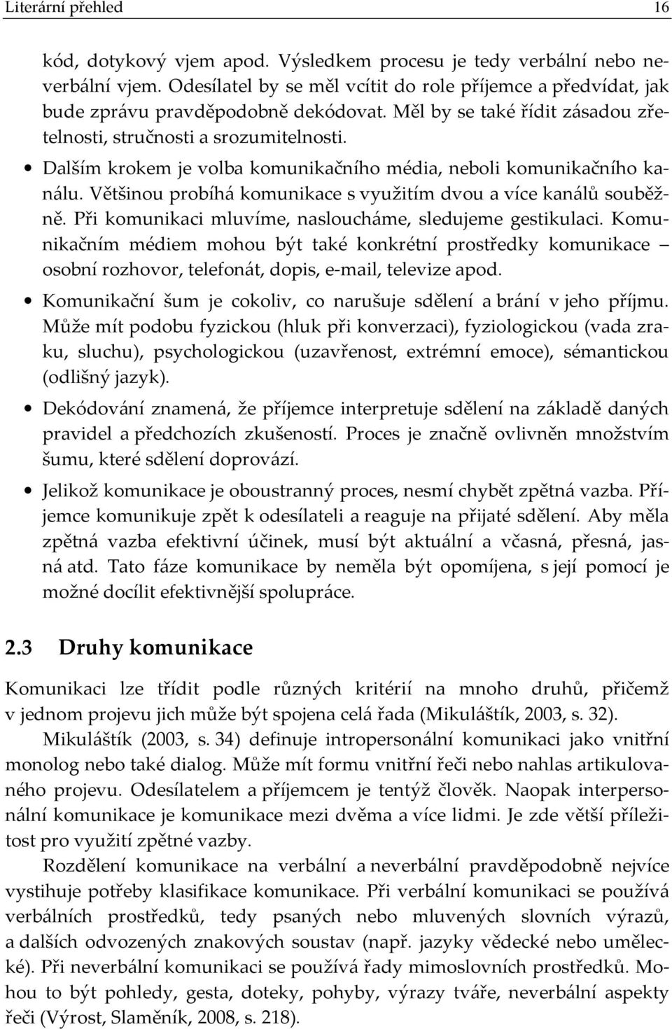 Dalším krokem je volba komunikačního média, neboli komunikačního kanálu. Většinou probíhá komunikace s využitím dvou a více kanálů souběžně. Při komunikaci mluvíme, nasloucháme, sledujeme gestikulaci.