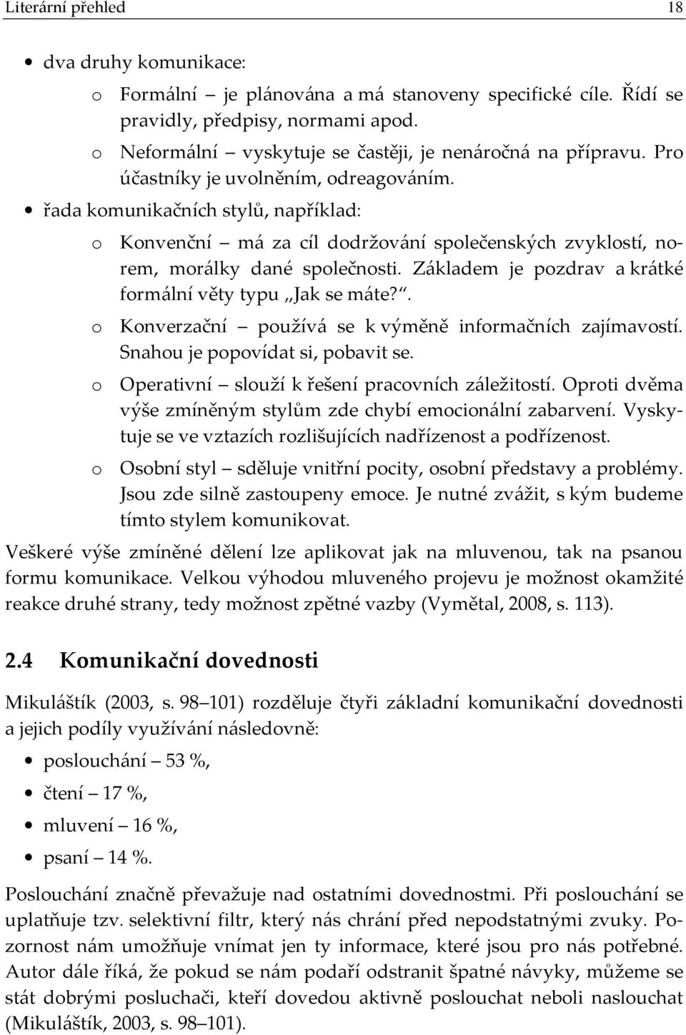 řada komunikačních stylů, například: o Konvenční má za cíl dodržování společenských zvyklostí, norem, morálky dané společnosti. Základem je pozdrav a krátké formální věty typu Jak se máte?