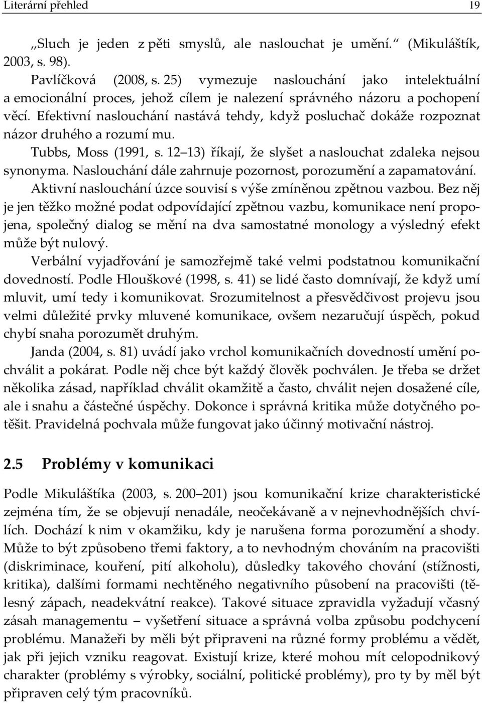 Efektivní naslouchání nastává tehdy, když posluchač dokáže rozpoznat názor druhého a rozumí mu. Tubbs, Moss (1991, s. 12 13) říkají, že slyšet a naslouchat zdaleka nejsou synonyma.