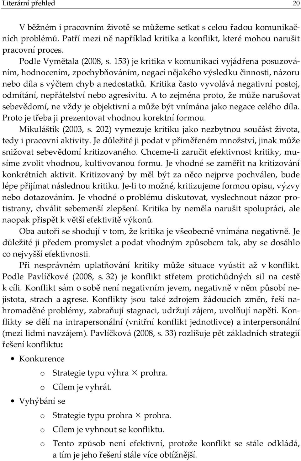 Kritika často vyvolává negativní postoj, odmítání, nepřátelství nebo agresivitu. A to zejména proto, že může narušovat sebevědomí, ne vždy je objektivní a může být vnímána jako negace celého díla.