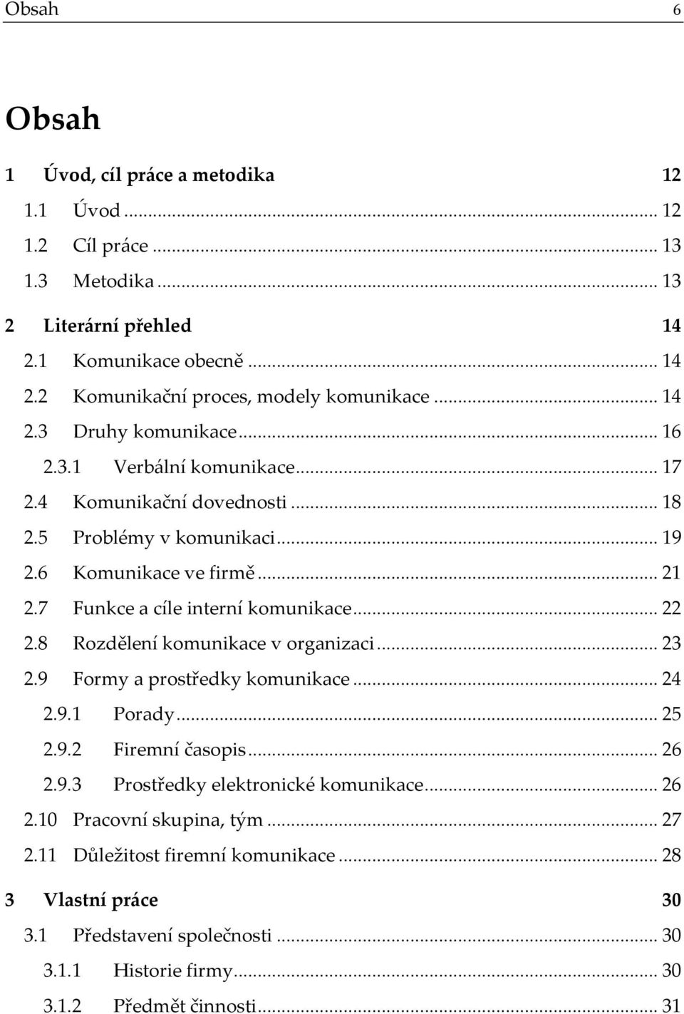 7 Funkce a cíle interní komunikace...22 2.8 Rozdělení komunikace v organizaci...23 2.9 Formy a prostředky komunikace...24 2.9.1 Porady...25 2.9.2 Firemní časopis...26 2.9.3 Prostředky elektronické komunikace.