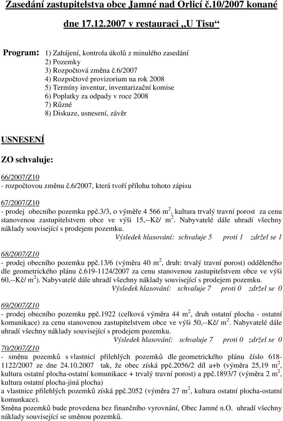 rozpočtovou změnu č.6/2007, která tvoří přílohu tohoto zápisu 67/2007/Z10 - prodej obecního pozemku ppč.