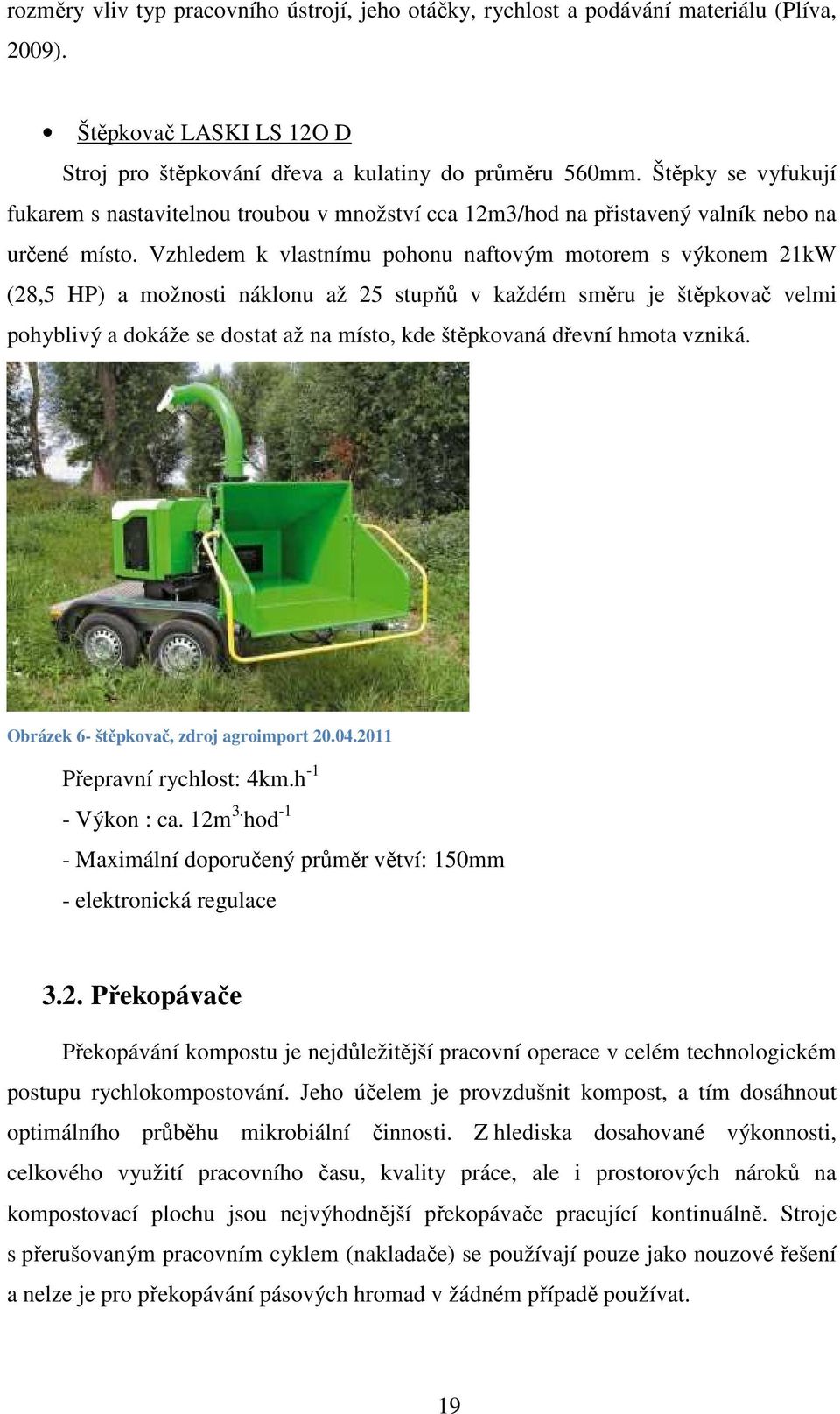 Vzhledem k vlastnímu pohonu naftovým motorem s výkonem 21kW (28,5 HP) a možnosti náklonu až 25 stupňů v každém směru je štěpkovač velmi pohyblivý a dokáže se dostat až na místo, kde štěpkovaná dřevní