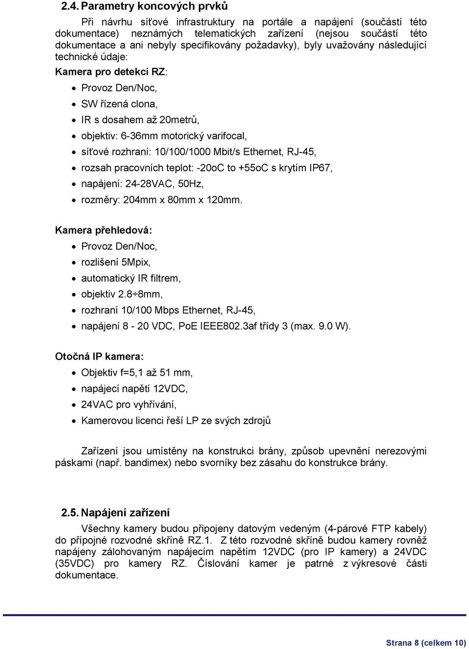 rozhraní: 10/100/1000 Mbit/s Ethernet, RJ-45, rozsah pracovních teplot: -20oC to +55oC s krytím IP67, napájení: 24-28VAC, 50Hz, rozměry: 204mm x 80mm x 120mm.