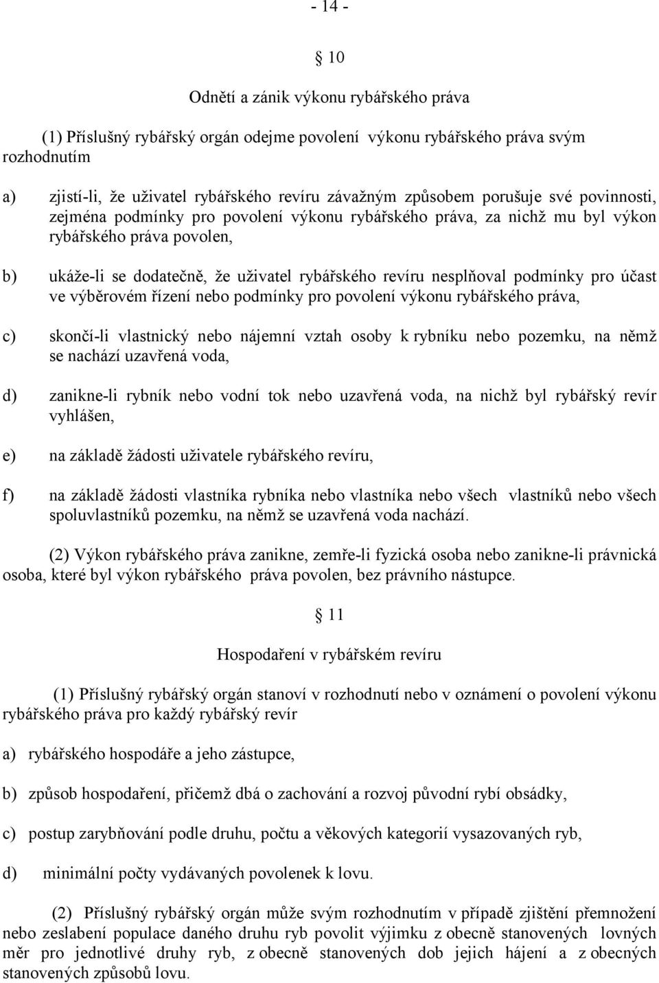 podmínky pro účast ve výběrovém řízení nebo podmínky pro povolení výkonu rybářského práva, c) skončí-li vlastnický nebo nájemní vztah osoby krybníku nebo pozemku, na němž se nachází uzavřená voda, d)