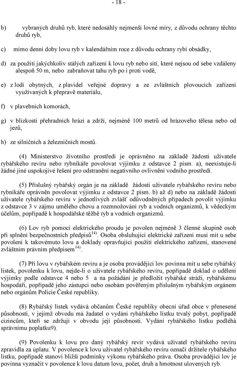 plovoucích zařízení využívaných k přepravě materiálu, f) v plavebních komorách, g) v blízkosti přehradních hrází a zdrží, nejméně 100 metrů od hrázového tělesa nebo od jezů, h) ze silničních a