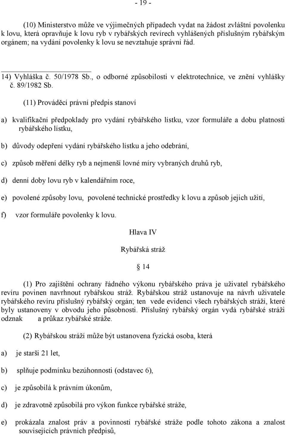 (11) Prováděcí právní předpis stanoví a) kvalifikační předpoklady pro vydání rybářského lístku, vzor formuláře a dobu platnosti rybářského lístku, b) důvody odepření vydání rybářského lístku a jeho