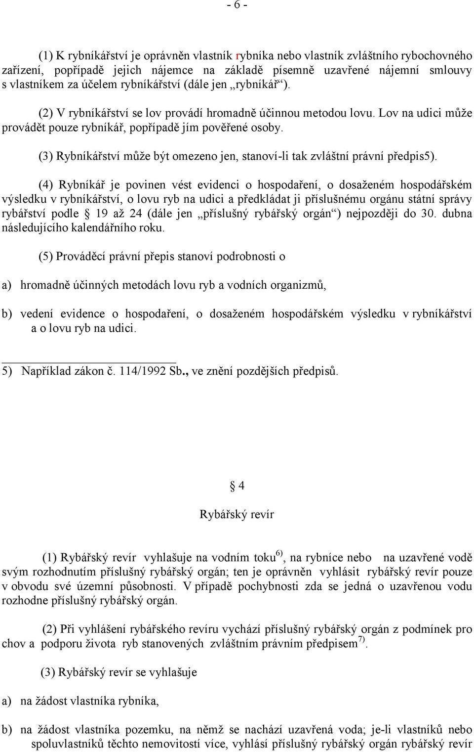 (3) Rybníkářství může být omezeno jen, stanoví-li tak zvláštní právní předpis5).