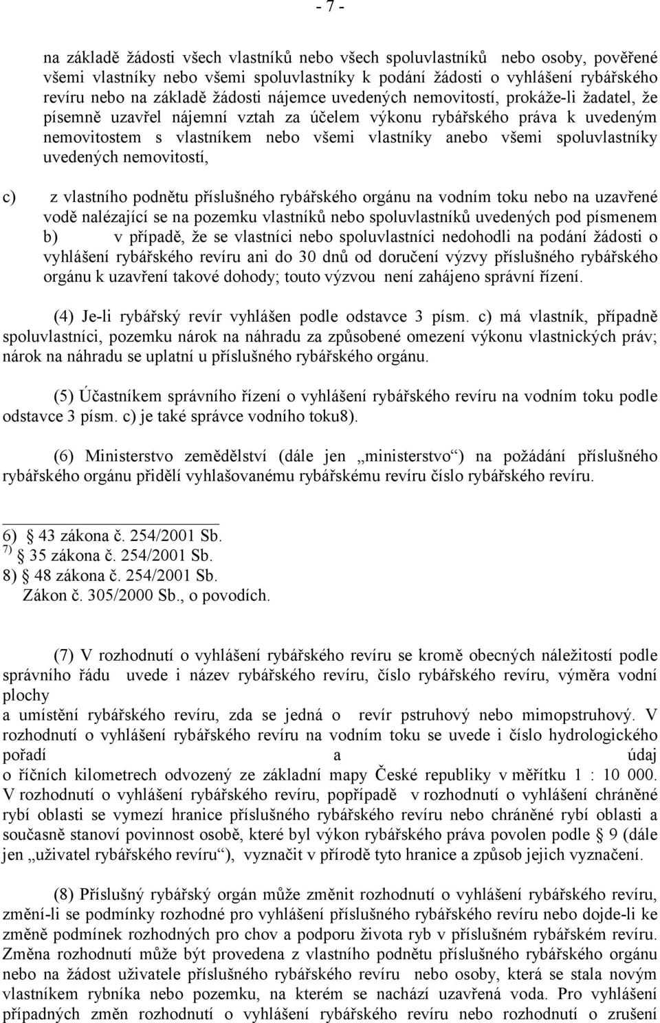 spoluvlastníky uvedených nemovitostí, c) z vlastního podnětu příslušného rybářského orgánu na vodním toku nebo na uzavřené vodě nalézající se na pozemku vlastníků nebo spoluvlastníků uvedených pod