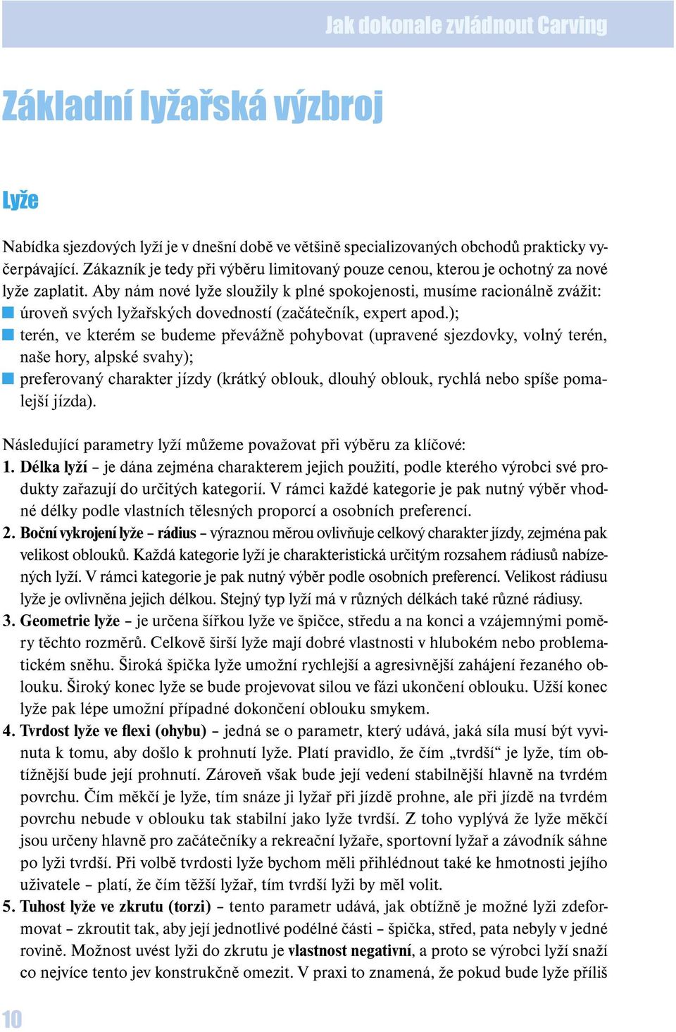 Aby nám nové lyže sloužily k plné spokojenosti, musíme racionálně zvážit: úroveň svých lyžařských dovedností (začátečník, expert apod.