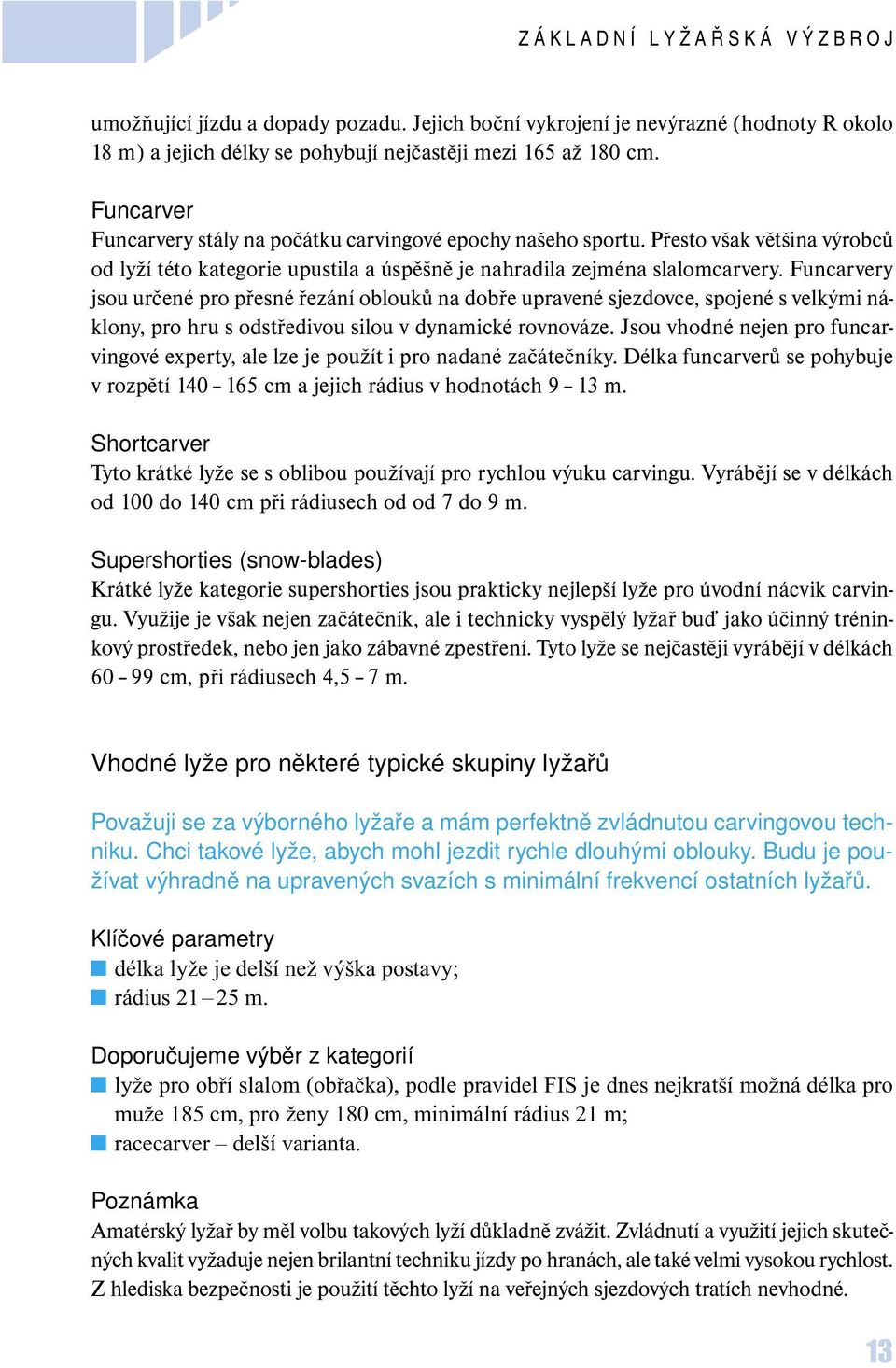 Funcarvery jsou určené pro přesné řezání oblouků na dobře upravené sjezdovce, spojené s velkými náklony, pro hru s odstředivou silou v dynamické rovnováze.