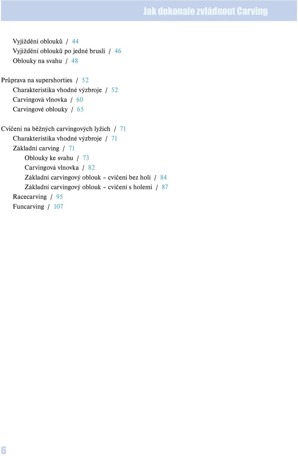 carvingových lyžích / 71 Charakteristika vhodné výzbroje / 71 Základní carving / 71 Oblouky ke svahu / 73 Carvingová vlnovka /
