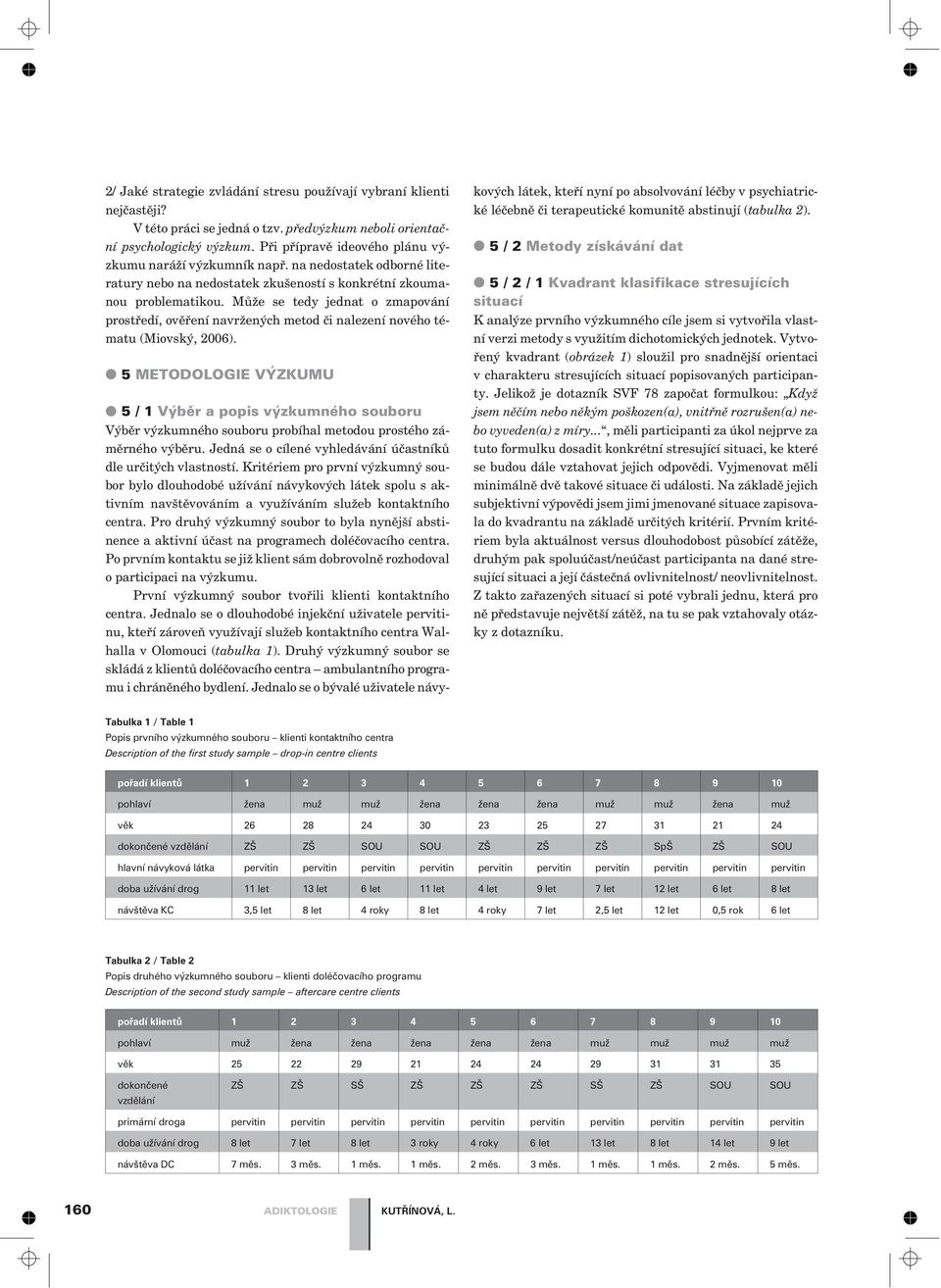 Mùže se tedy jednat o zmapování prostøedí, ovìøení navržených metod èi nalezení nového tématu (Miovský, 2006).