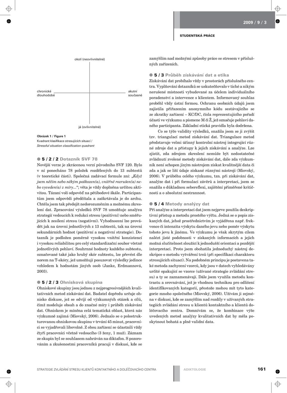 Spoleèná zadávací formule zní: Když jsem nìèím nebo nìkým poškozen(a), vnitønì rozrušen(a) nebo vyveden(a) z míry... ; vìta je vždy doplnìna urèitou aktivitou. Tázaní volí odpovìï na pìtibodové škále.