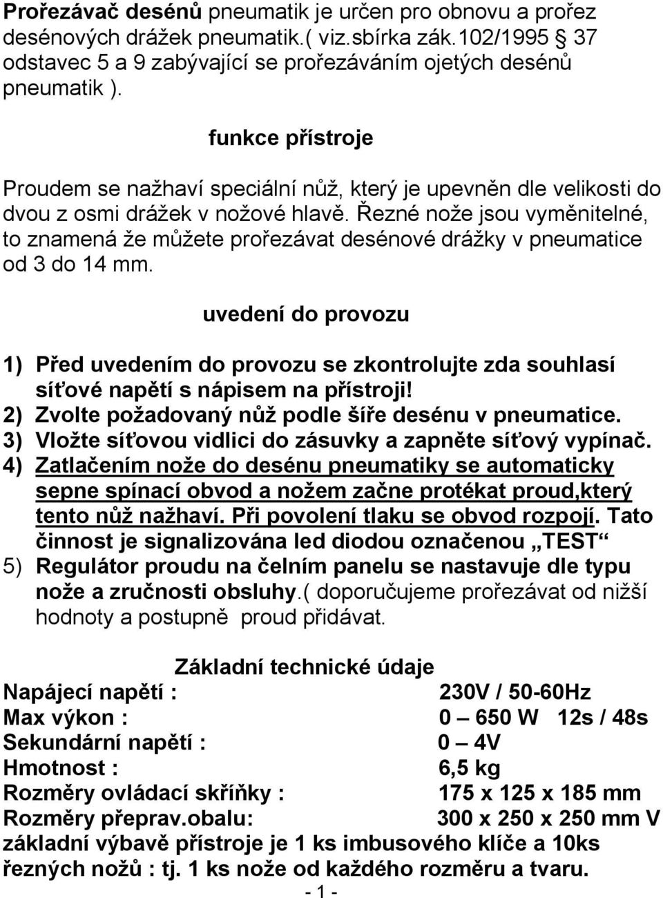 Řezné nože jsou vyměnitelné, to znamená že můžete prořezávat desénové drážky v pneumatice od 3 do 14 mm.