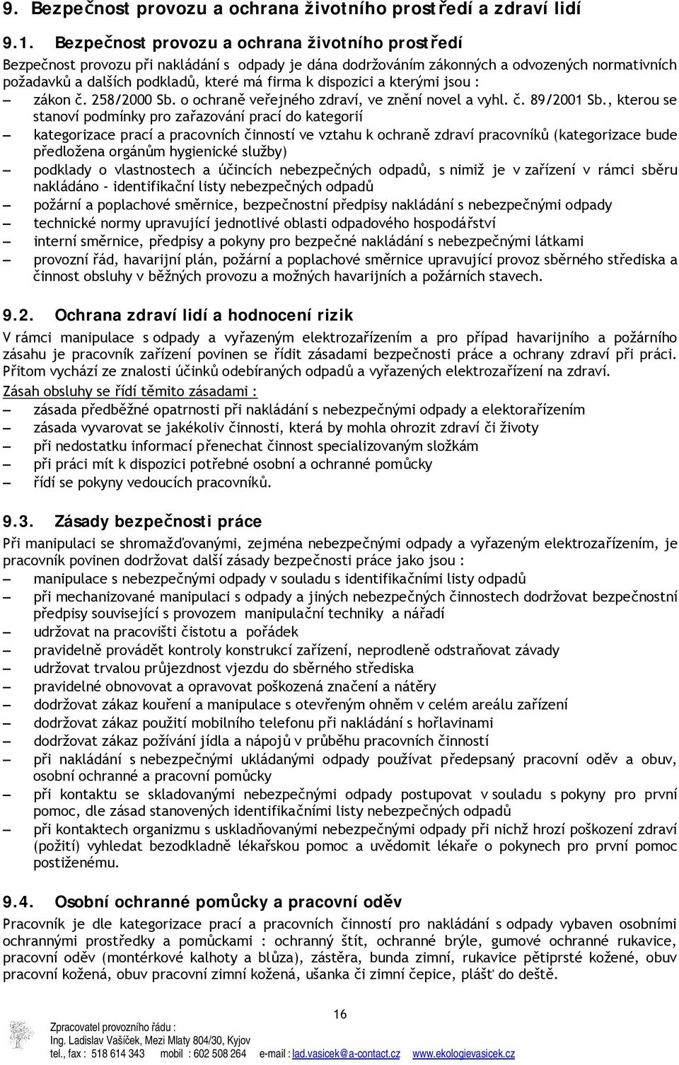 dispozici a kterými jsou : zákon č. 258/2000 Sb. o ochraně veřejného zdraví, ve znění novel a vyhl. č. 89/2001 Sb.