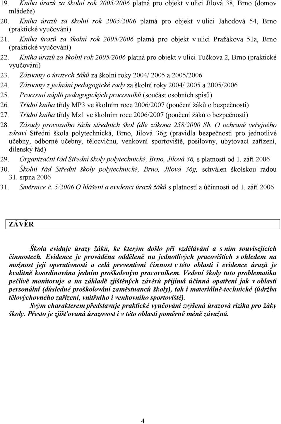 Záznamy o úrazech žáků za školní roky 2004/ 2005 a 2005/2006 24. Záznamy z jednání pedagogické rady za školní roky 2004/ 2005 a 2005/2006 25.