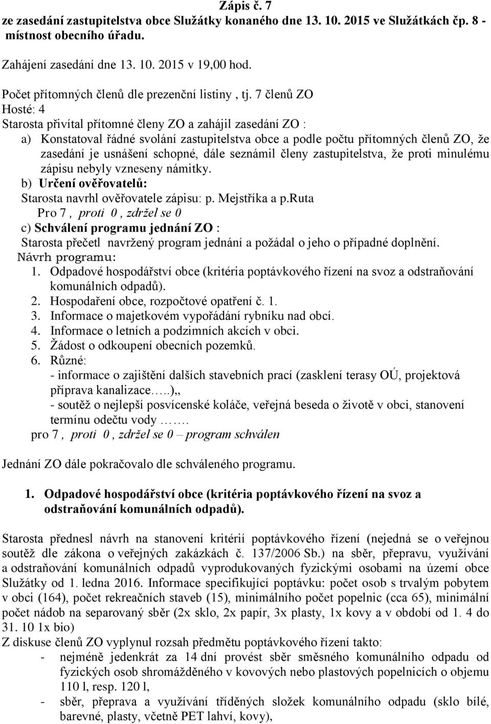 7 členů ZO Hosté: 4 Starosta přivítal přítomné členy ZO a zahájil zasedání ZO : a) Konstatoval řádné svolání zastupitelstva obce a podle počtu přítomných členů ZO, že zasedání je usnášení schopné,