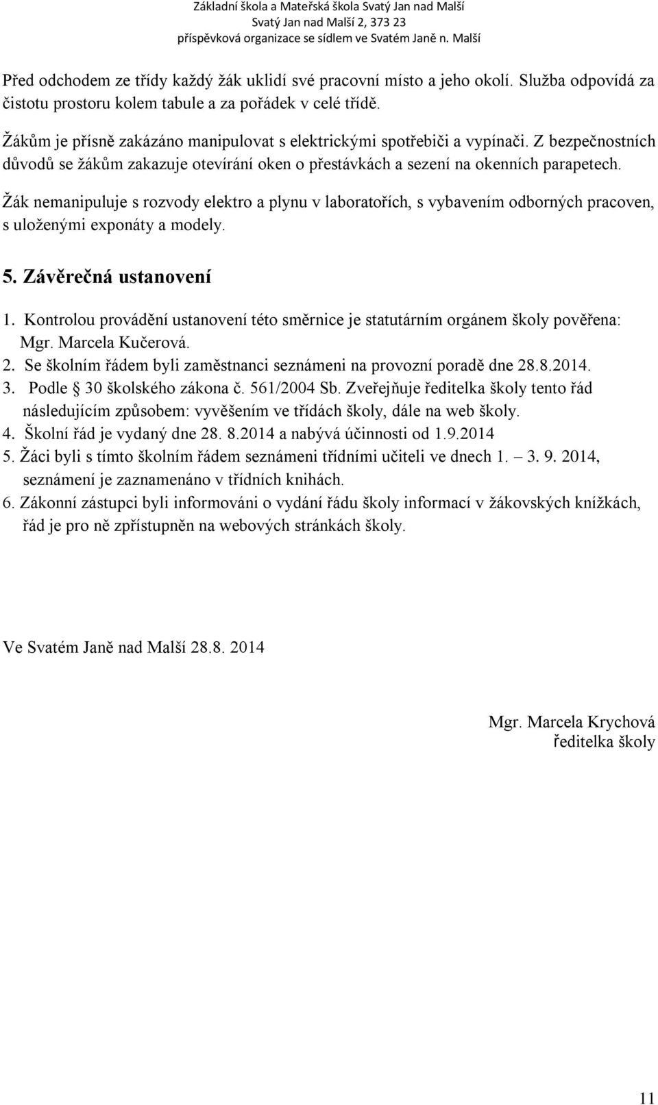 Žák nemanipuluje s rozvody elektro a plynu v laboratořích, s vybavením odborných pracoven, s uloženými exponáty a modely. 5. Závěrečná ustanovení 1.