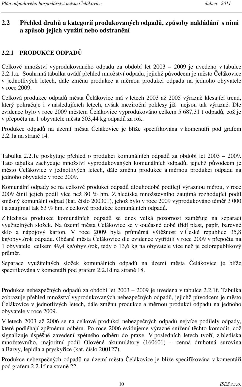 Celková produkce odpadů města Čelákovice má v letech 2003 až 2005 výrazně klesající trend, který pokračuje i v následujících letech, avšak meziroční poklesy již nejsou tak výrazné.