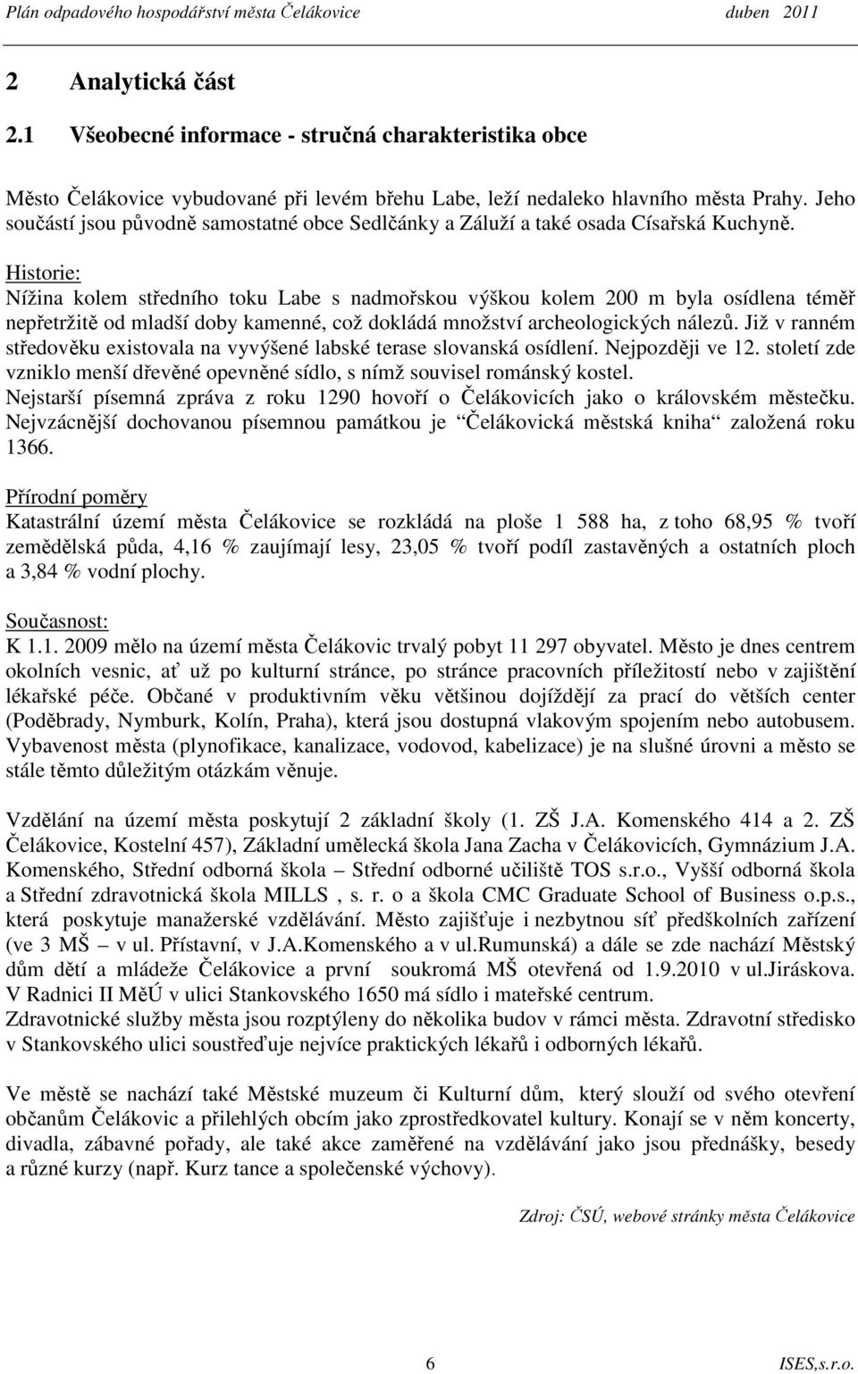 Historie: Nížina kolem středního toku Labe s nadmořskou výškou kolem 200 m byla osídlena téměř nepřetržitě od mladší doby kamenné, což dokládá množství archeologických nálezů.