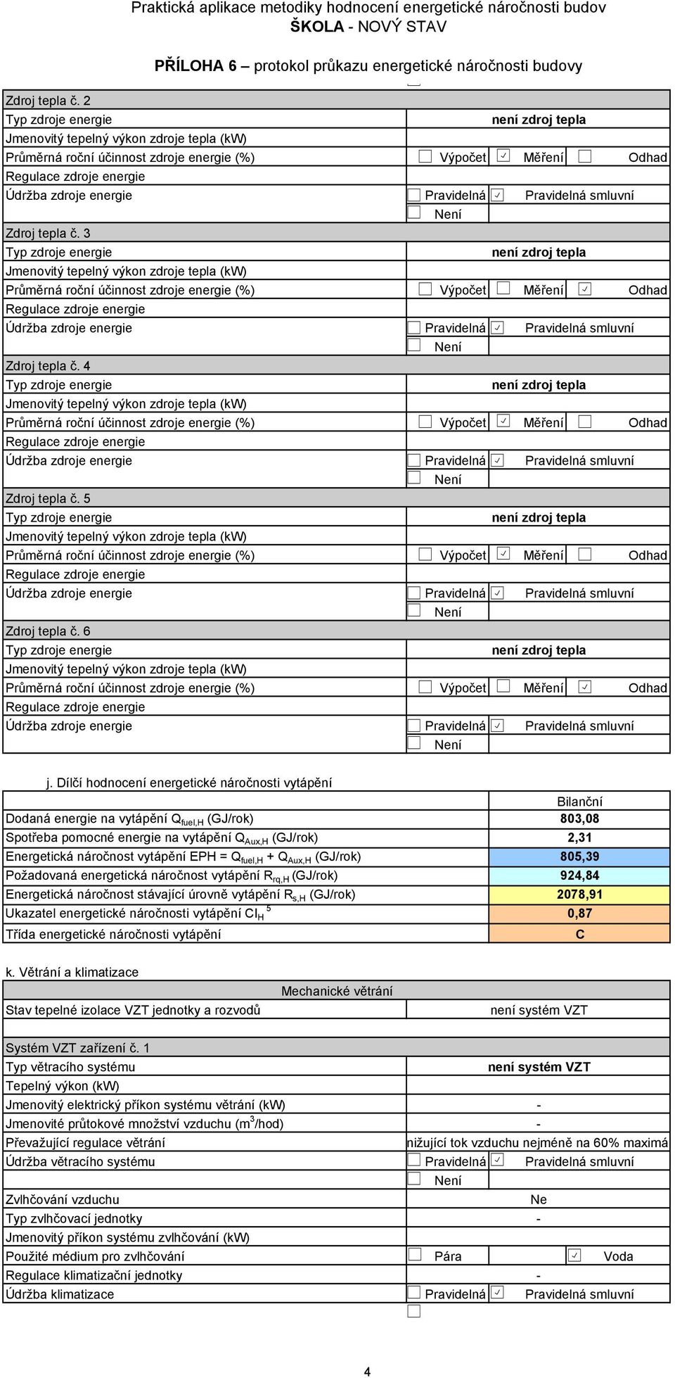 fuel,h + Q Aux,H (GJ/rok) 8,39 Požadovaná energetická náročnost vytápění R rq,h (GJ/rok) 924,84 Energetická náročnost stávající úrovně vytápění R s,h (GJ/rok) 278,91 Ukazatel energetické náročnosti