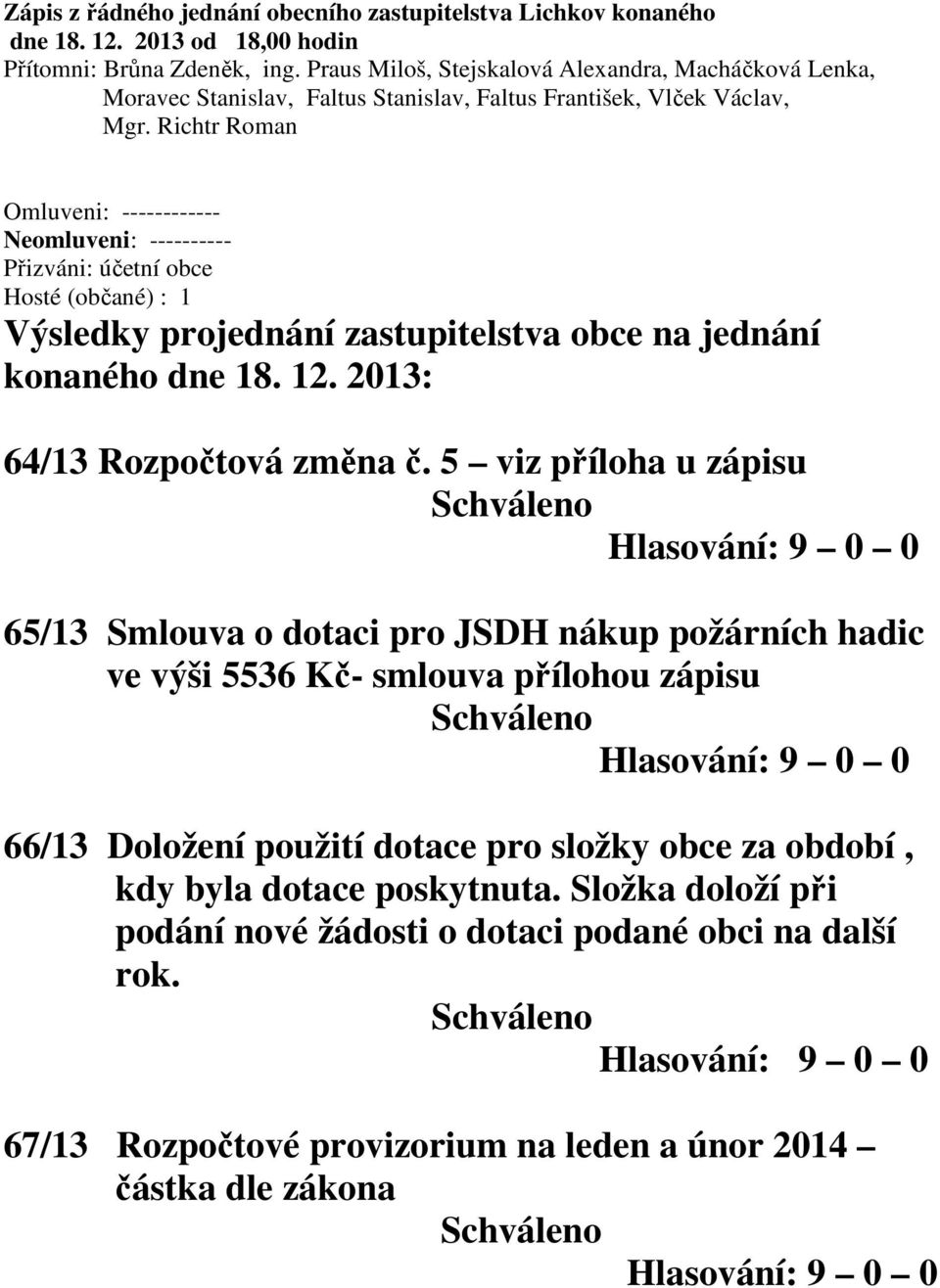 Richtr Roman Omluveni: ------------ Neomluveni: ---------- Přizváni: účetní obce Hosté (občané) : 1 Výsledky projednání zastupitelstva obce na jednání konaného dne 18. 12.