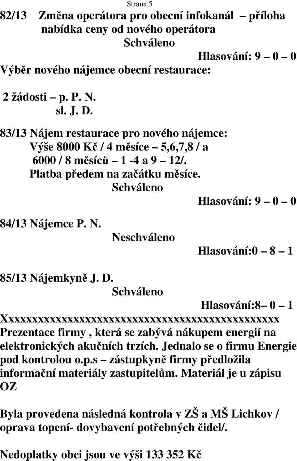 D. Hlasování:8 0 1 Xxxxxxxxxxxxxxxxxxxxxxxxxxxxxxxxxxxxxxxxxxxxxxx Prezentace firmy, která se zabývá nákupem energií na elektronických akučních trzích. Jednalo se o firmu Energie pod kontrolou o.p.s zástupkyně firmy předložila informační materiály zastupitelům.