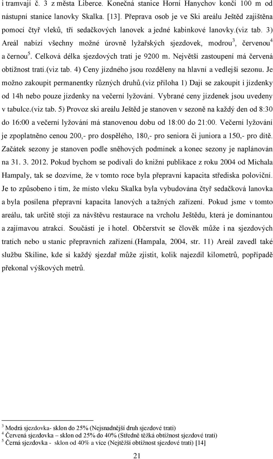 3) Areál nabízí všechny možné úrovně lyžařských sjezdovek, modrou 3, červenou 4 a černou 5. Celková délka sjezdových tratí je 9200 m. Největší zastoupení má červená obtížnost tratí.(viz tab.