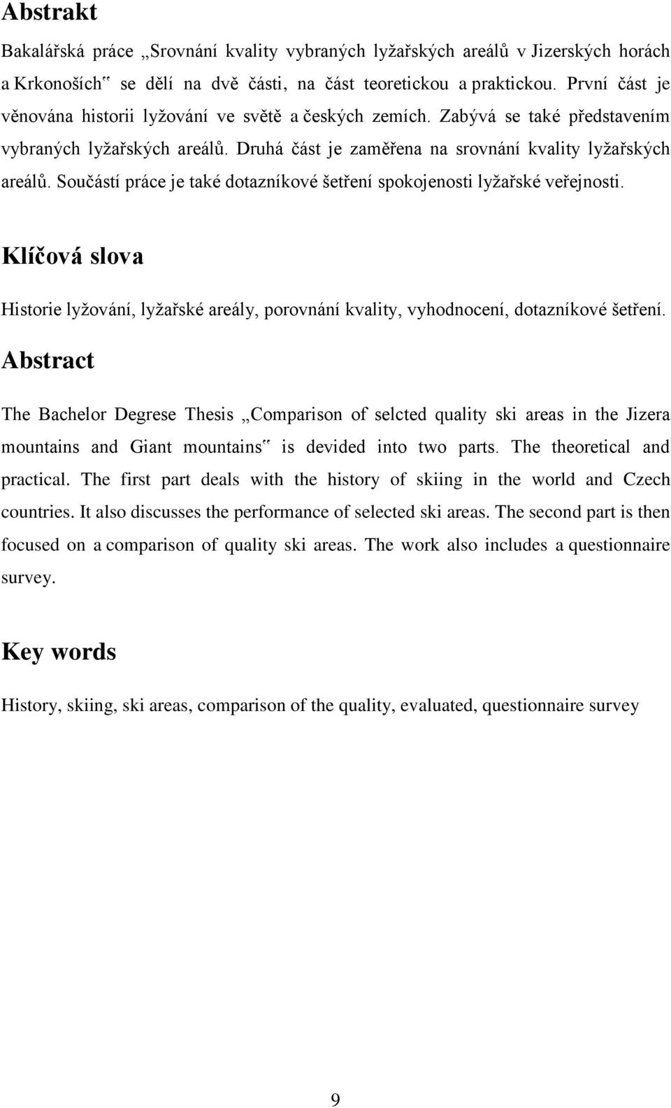 Součástí práce je také dotazníkové šetření spokojenosti lyžařské veřejnosti. Klíčová slova Historie lyžování, lyžařské areály, porovnání kvality, vyhodnocení, dotazníkové šetření.
