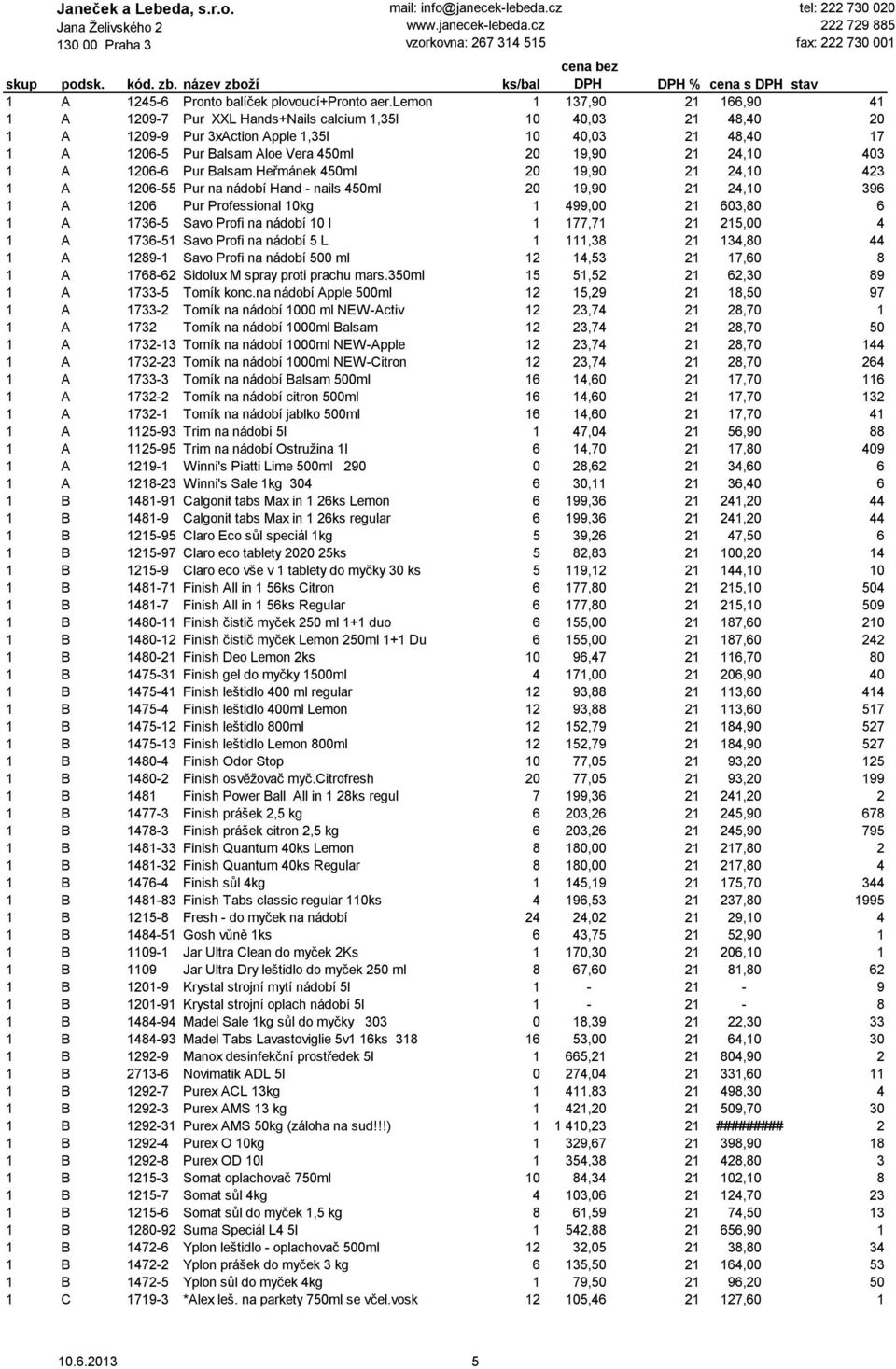 21 24,10 403 1 A 1206-6 Pur Balsam Heřmánek 450ml 20 19,90 21 24,10 423 1 A 1206-55 Pur na nádobí Hand - nails 450ml 20 19,90 21 24,10 396 1 A 1206 Pur Professional 10kg 1 499,00 21 603,80 6 1 A