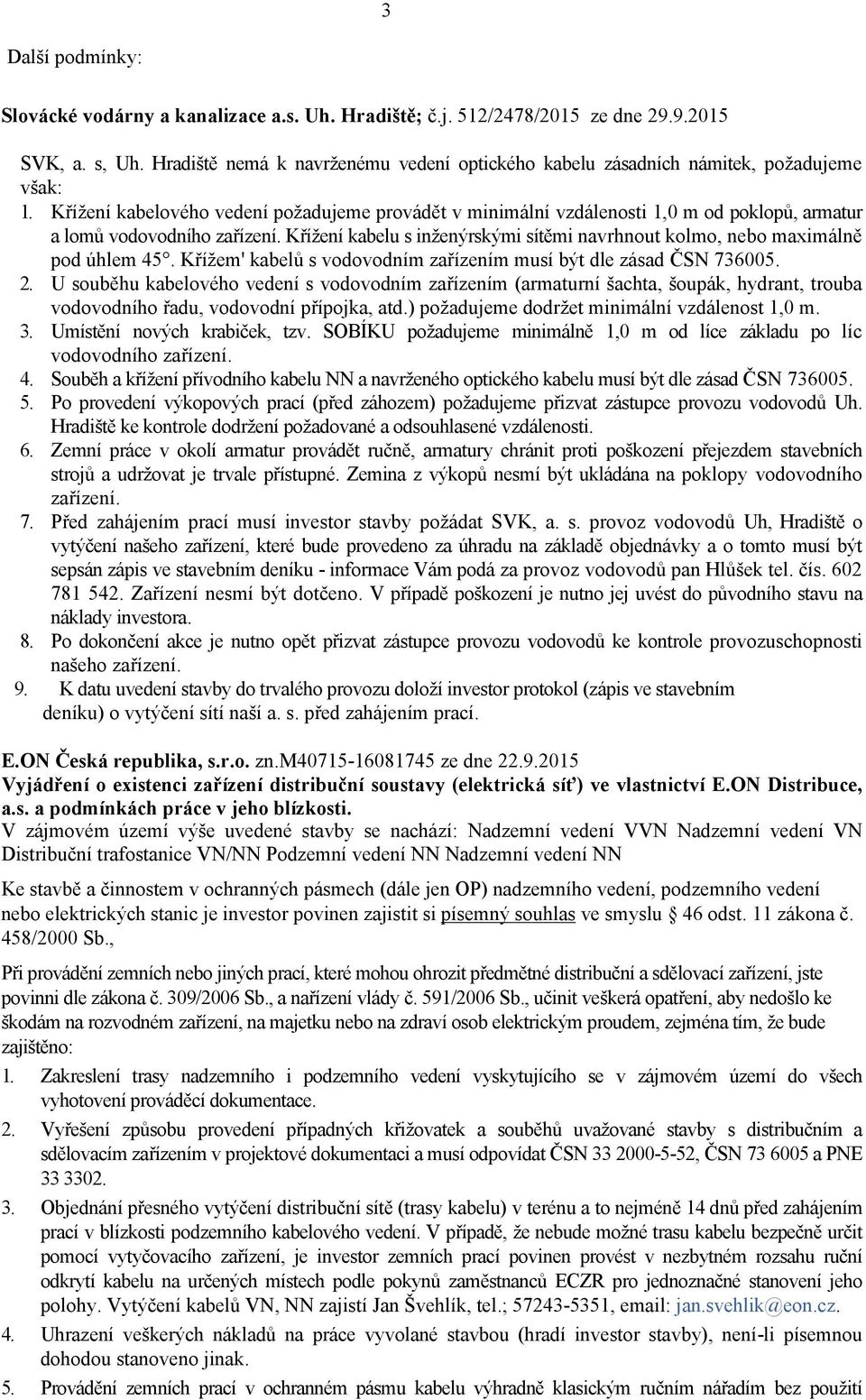 Křížení kabelového vedení požadujeme provádět v minimální vzdálenosti 1,0 m od poklopů, armatur a lomů vodovodního zařízení.