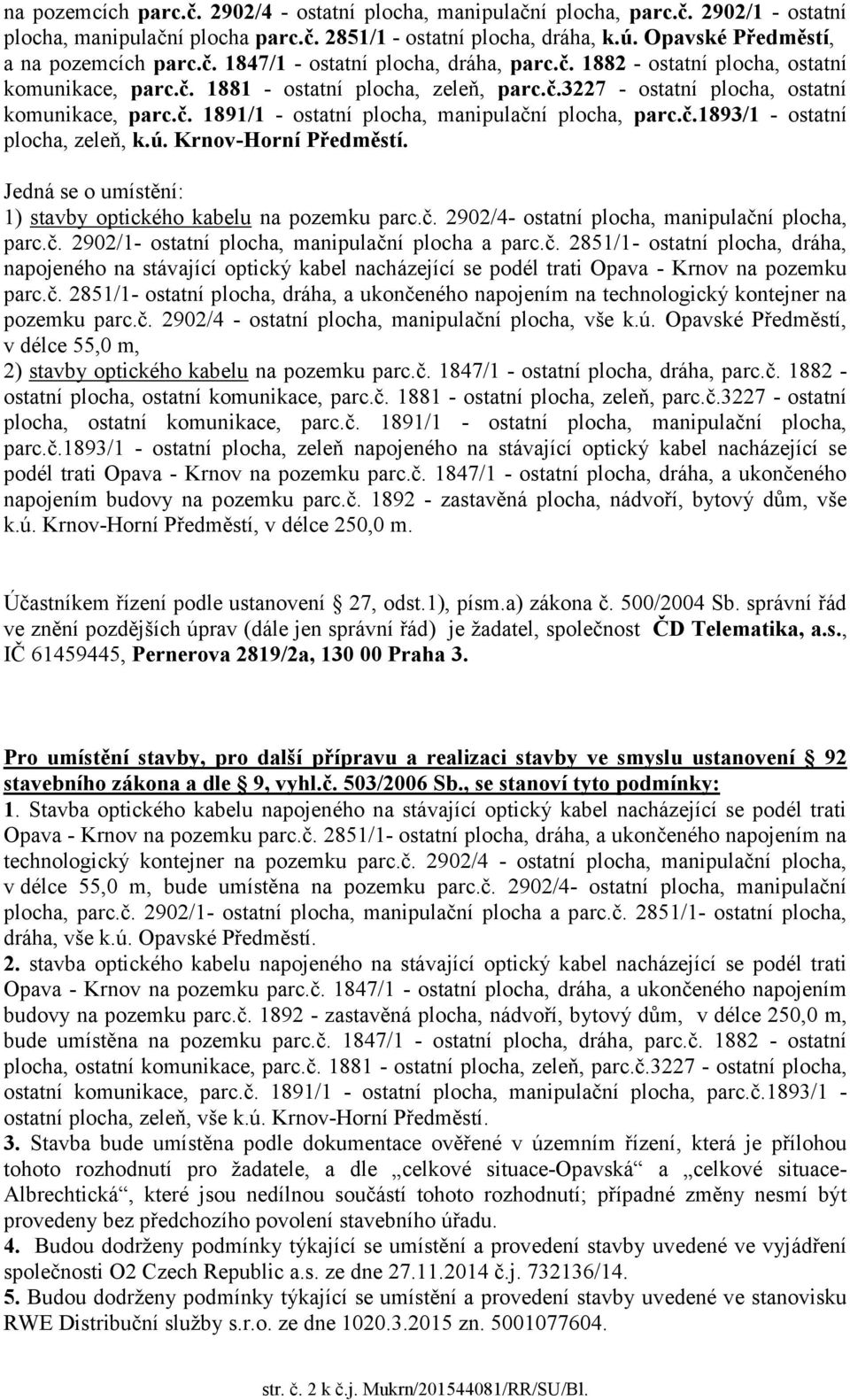 č. 1891/1 - ostatní plocha, manipulační plocha, parc.č.1893/1 - ostatní plocha, zeleň, k.ú. Krnov-Horní Předměstí. Jedná se o umístění: 1) stavby optického kabelu na pozemku parc.č. 2902/4- ostatní plocha, manipulační plocha, parc.