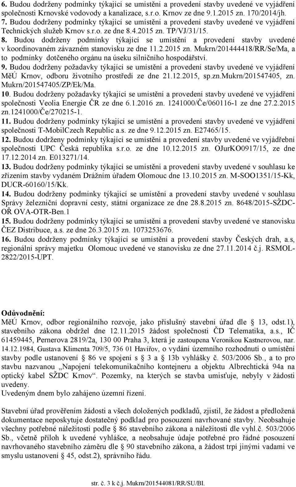 4.2015 zn. TP/VJ/31/15. 8. Budou dodrženy podmínky týkající se umístění a provedení stavby uvedené v koordinovaném závazném stanovisku ze dne 11.2.2015 zn. Mukrn/201444418/RR/Se/Ma, a to podmínky dotčeného orgánu na úseku silničního hospodářství.