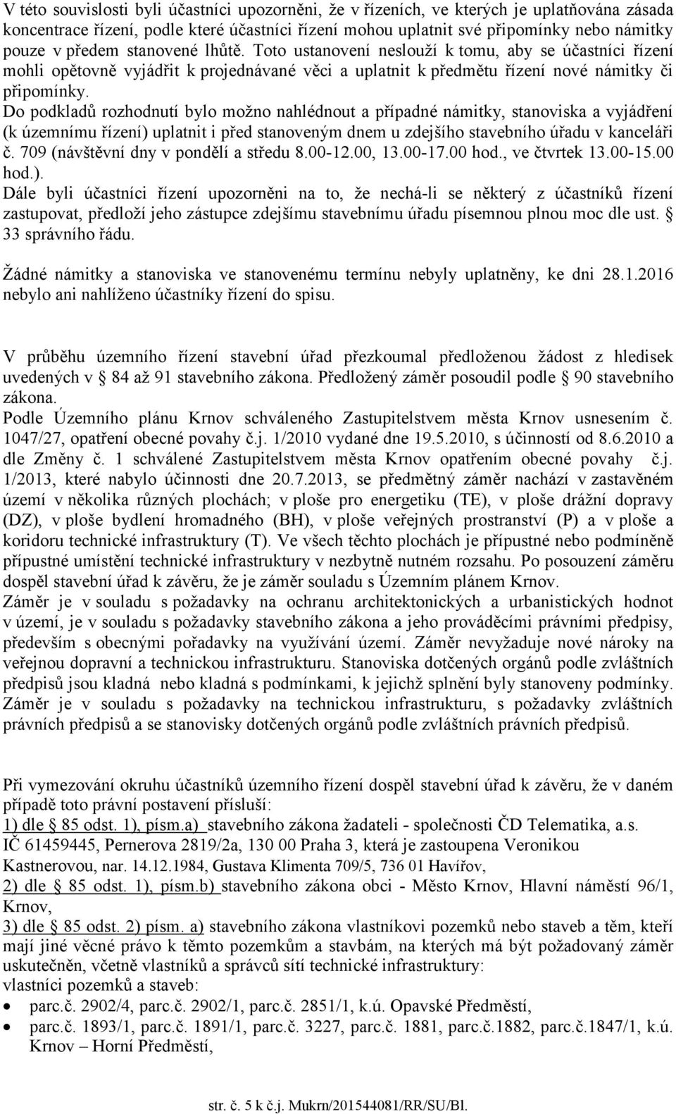 Do podkladů rozhodnutí bylo možno nahlédnout a případné námitky, stanoviska a vyjádření (k územnímu řízení) uplatnit i před stanoveným dnem u zdejšího stavebního úřadu v kanceláři č.