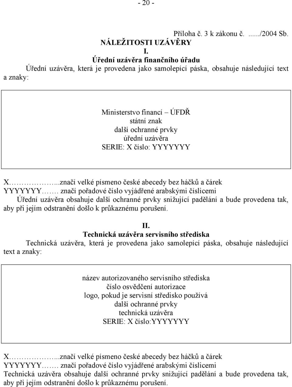 SERIE: X číslo: YYYYYYY X...značí velké písmeno české abecedy bez háčků a čárek YYYYYYY.