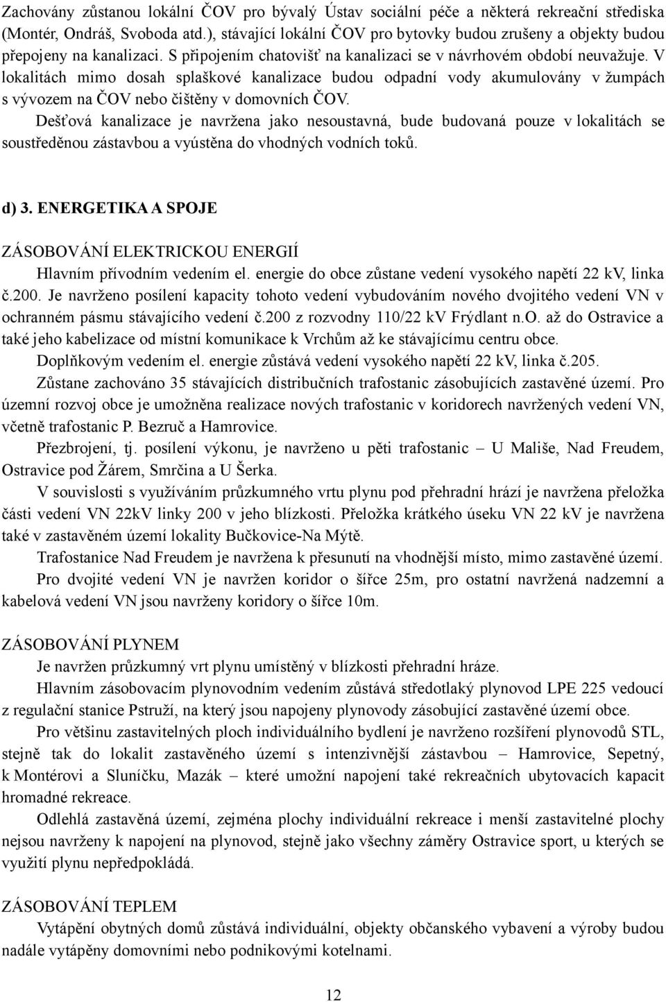 V lokalitách mimo dosah splaškové kanalizace budou odpadní vody akumulovány v žumpách s vývozem na ČOV nebo čištěny v domovních ČOV.