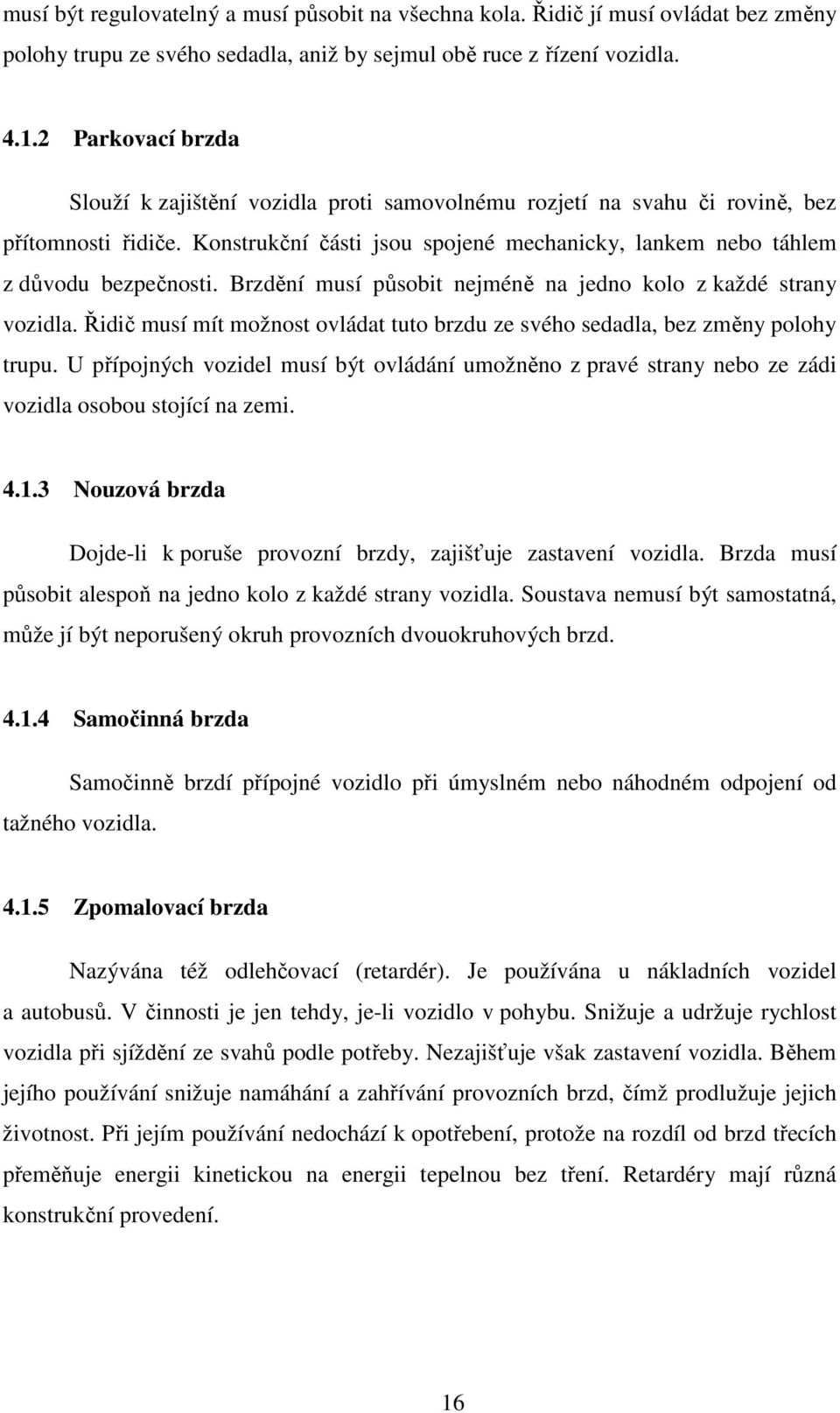 Brzdění musí působit nejméně na jedno kolo z každé strany vozidla. Řidič musí mít možnost ovládat tuto brzdu ze svého sedadla, bez změny polohy trupu.