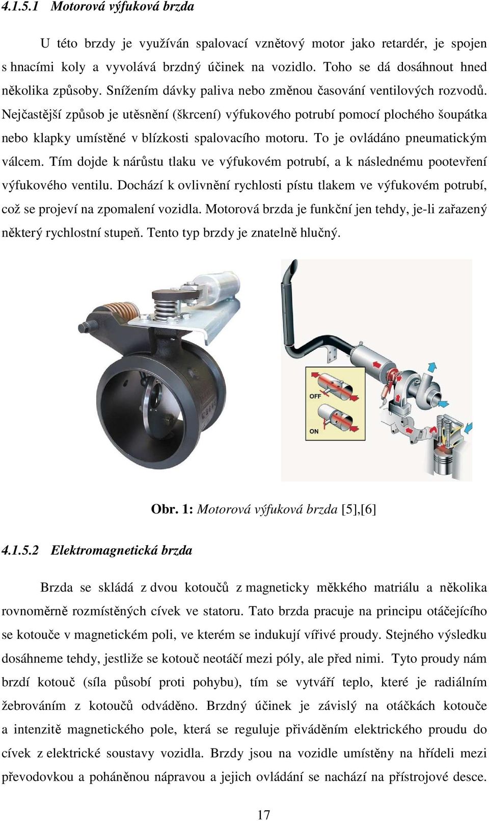 Nejčastější způsob je utěsnění (škrcení) výfukového potrubí pomocí plochého šoupátka nebo klapky umístěné v blízkosti spalovacího motoru. To je ovládáno pneumatickým válcem.