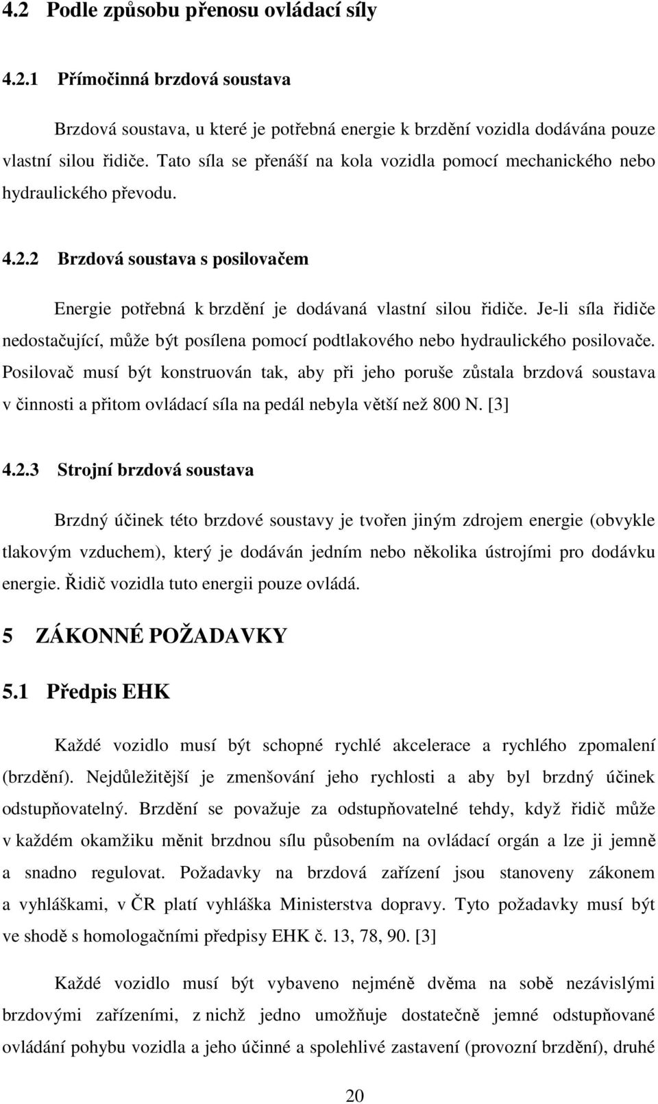 Je-li síla řidiče nedostačující, může být posílena pomocí podtlakového nebo hydraulického posilovače.