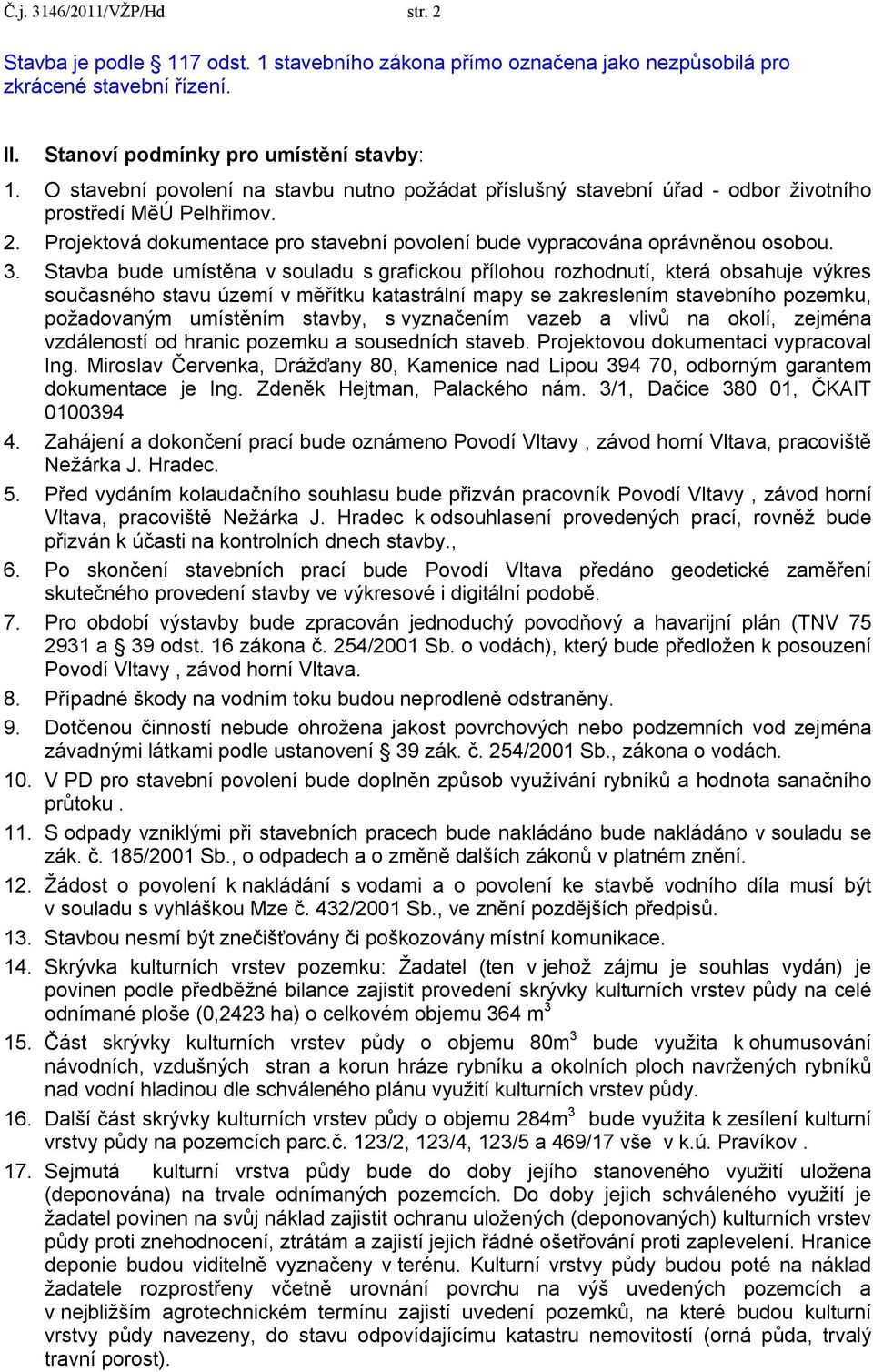 Stavba bude umístěna v souladu s grafickou přílohou rozhodnutí, která obsahuje výkres současného stavu území v měřítku katastrální mapy se zakreslením stavebního pozemku, požadovaným umístěním