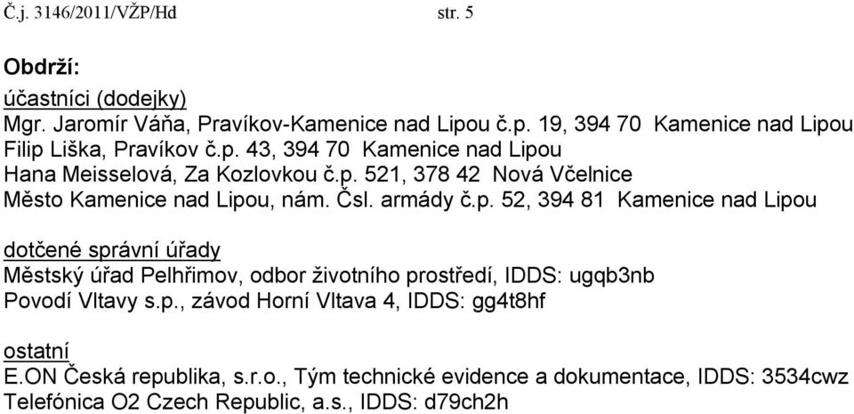 Čsl. armády č.p. 52, 394 81 Kamenice nad Lipou dotčené správní úřady Městský úřad Pelhřimov, odbor životního prostředí, IDDS: ugqb3nb Povodí Vltavy s.p., závod Horní Vltava 4, IDDS: gg4t8hf ostatní E.