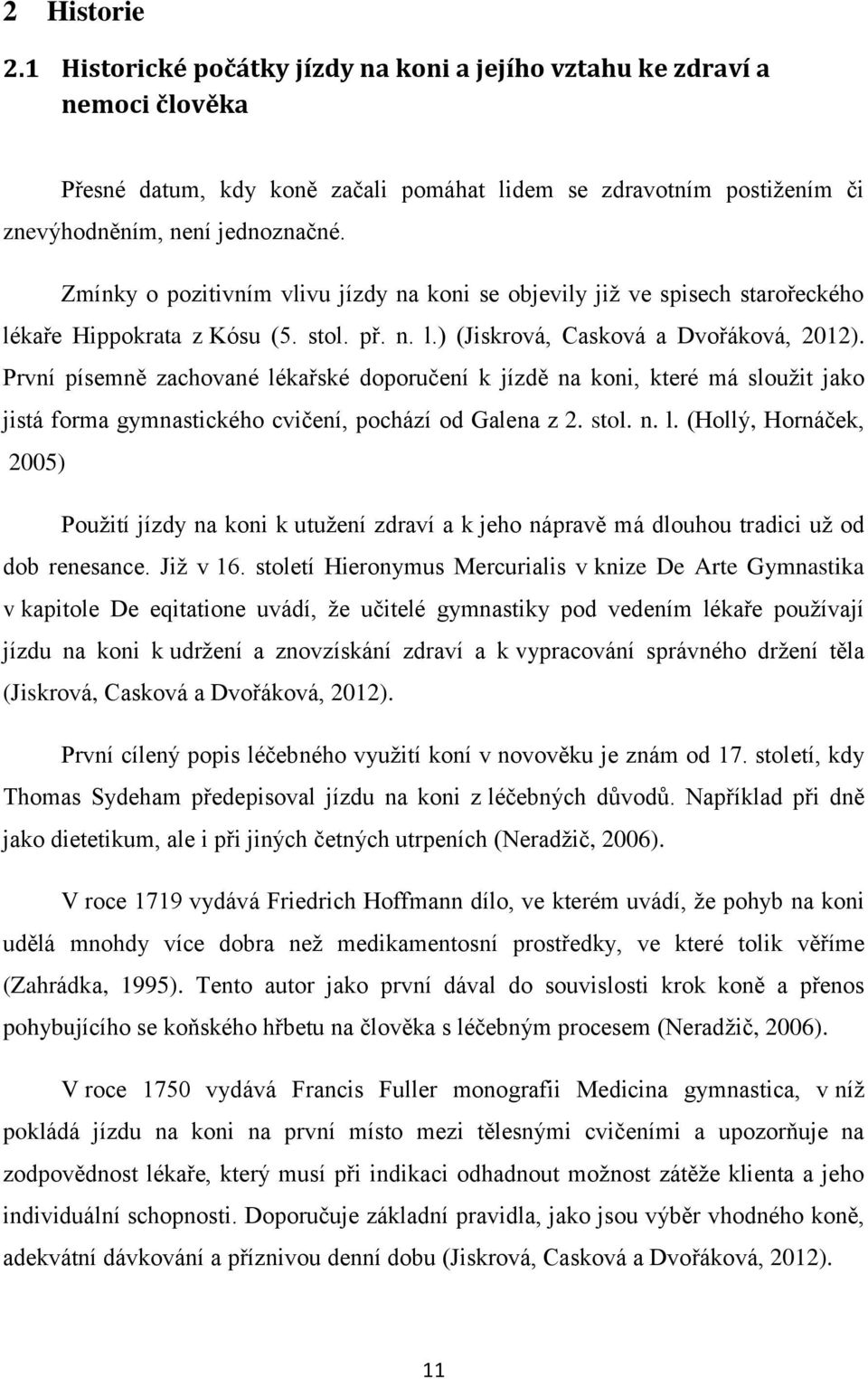 První písemně zachované lékařské doporučení k jízdě na koni, které má sloužit jako jistá forma gymnastického cvičení, pochází od Galena z 2. stol. n. l. (Hollý, Hornáček, 2005) Použití jízdy na koni k utužení zdraví a k jeho nápravě má dlouhou tradici už od dob renesance.