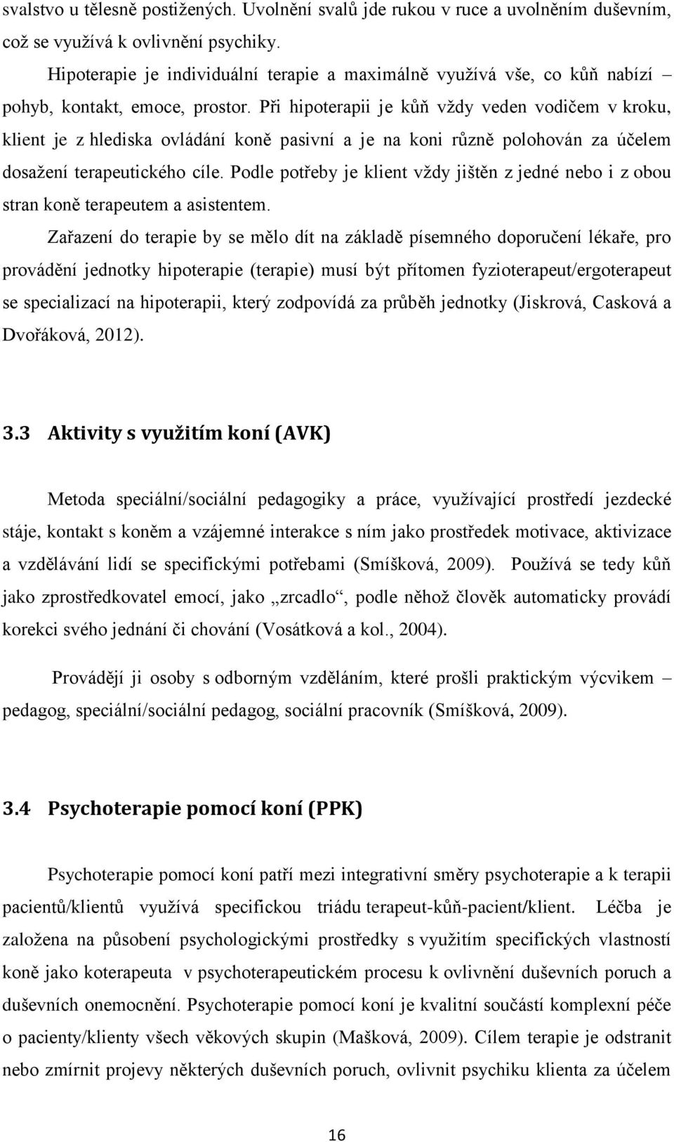 Při hipoterapii je kůň vždy veden vodičem v kroku, klient je z hlediska ovládání koně pasivní a je na koni různě polohován za účelem dosažení terapeutického cíle.