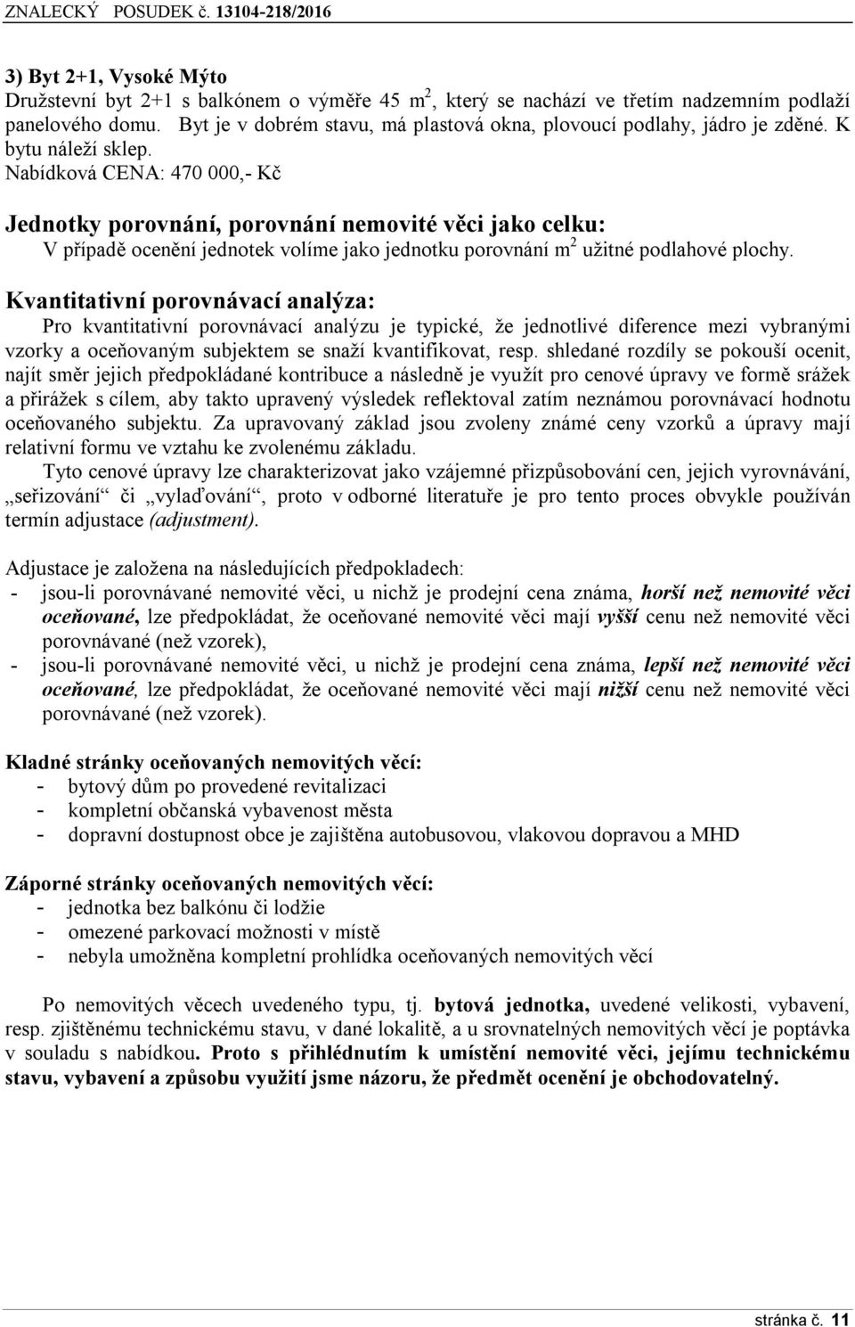 Nabídková CENA: 470 000,- Kč Jednotky porovnání, porovnání nemovité věci jako celku: V případě ocenění jednotek volíme jako jednotku porovnání m 2 užitné podlahové plochy.