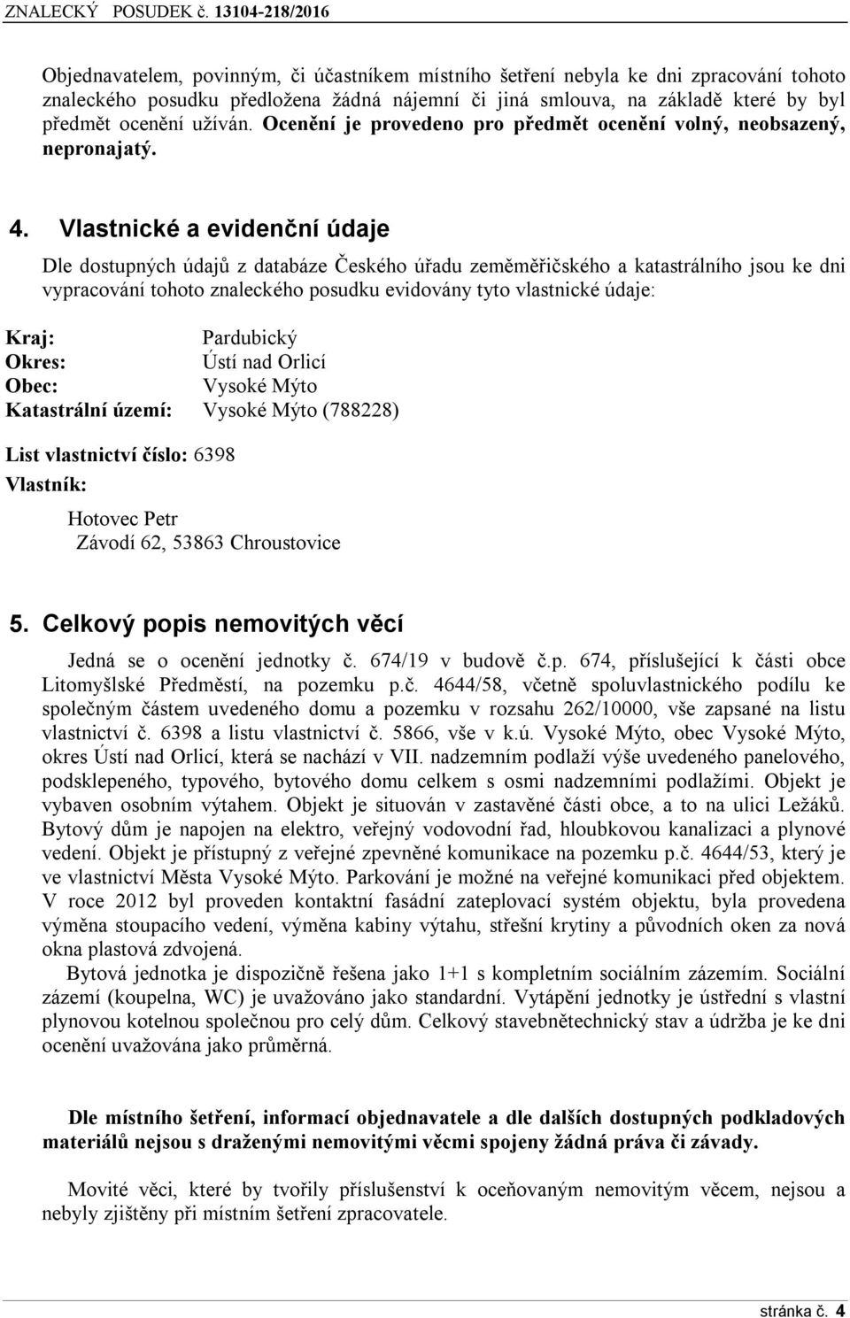 Vlastnické a evidenční údaje Dle dostupných údajů z databáze Českého úřadu zeměměřičského a katastrálního jsou ke dni vypracování tohoto znaleckého posudku evidovány tyto vlastnické údaje: Kraj: