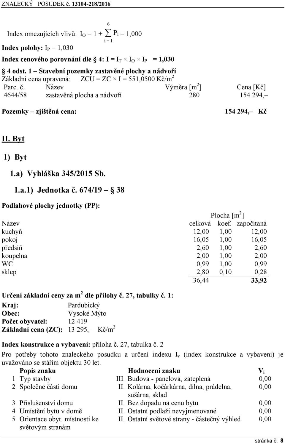 Název Výměra [m 2 ] Cena [Kč] 4644/58 zastavěná plocha a nádvoří 280 154 294, Pozemky zjištěná cena: 154 294, Kč II. Byt 1) Byt 1.a) Vyhláška 345/2015 Sb. 1.a.1) Jednotka č.