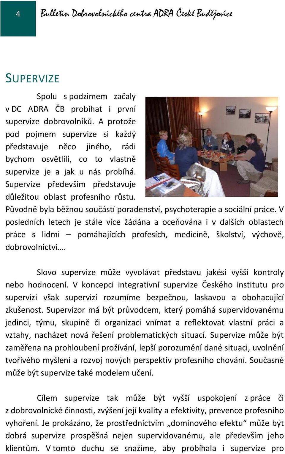 Supervize především představuje důležitou oblast profesního růstu. Původně byla běžnou součástí poradenství, psychoterapie a sociální práce.